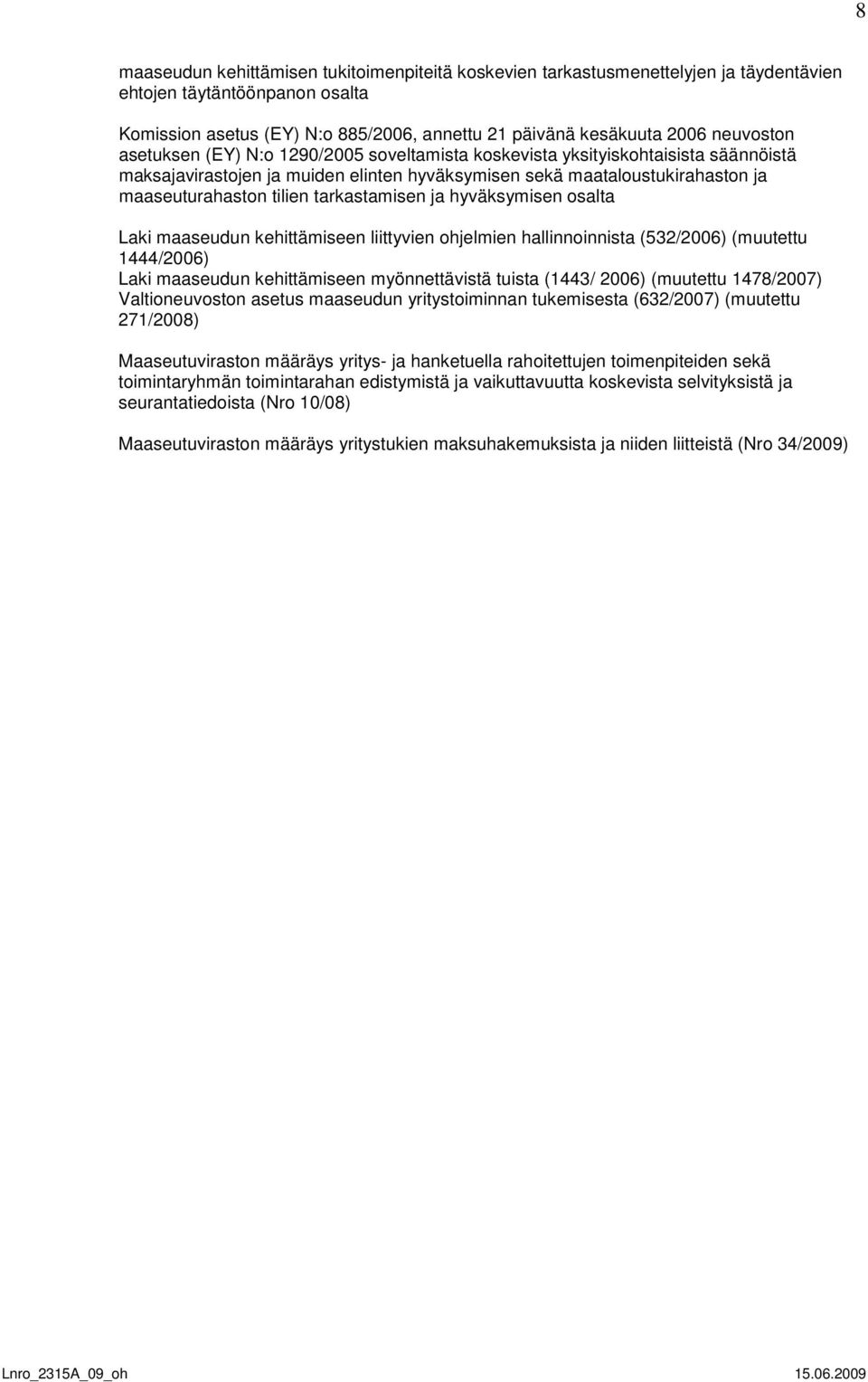 tarkastamisen ja hyväksymisen osalta Laki maaseudun kehittämiseen liittyvien ohjelmien hallinnoinnista (532/2006) (muutettu 1444/2006) Laki maaseudun kehittämiseen myönnettävistä tuista (1443/ 2006)