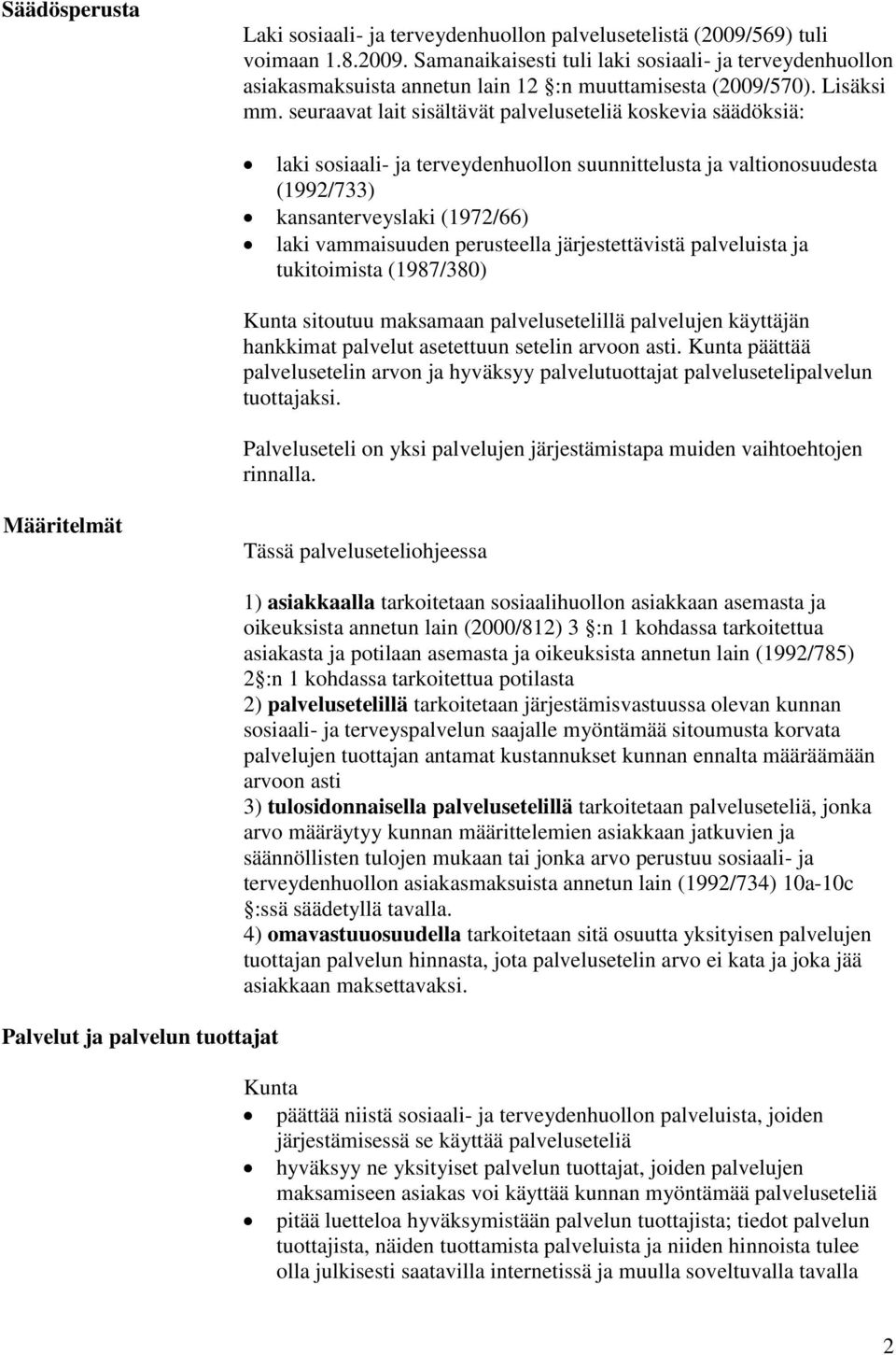seuraavat lait sisältävät palveluseteliä koskevia säädöksiä: laki sosiaali- ja terveydenhuollon suunnittelusta ja valtionosuudesta (1992/733) kansanterveyslaki (1972/66) laki vammaisuuden perusteella