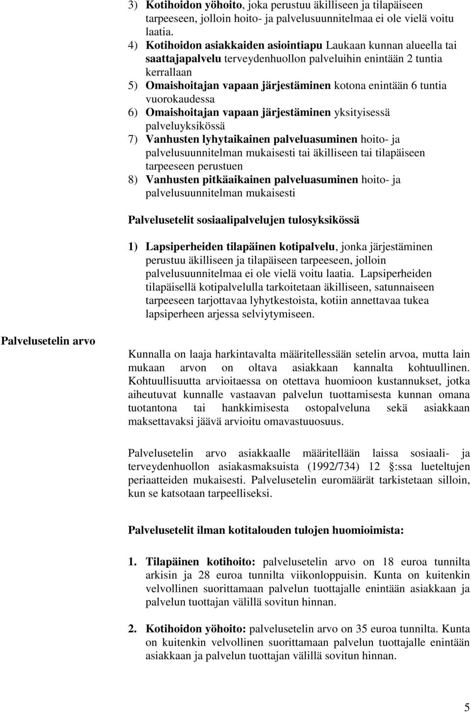 tuntia vuorokaudessa 6) Omaishoitajan vapaan järjestäminen yksityisessä palveluyksikössä 7) Vanhusten lyhytaikainen palveluasuminen hoito- ja palvelusuunnitelman mukaisesti tai äkilliseen tai
