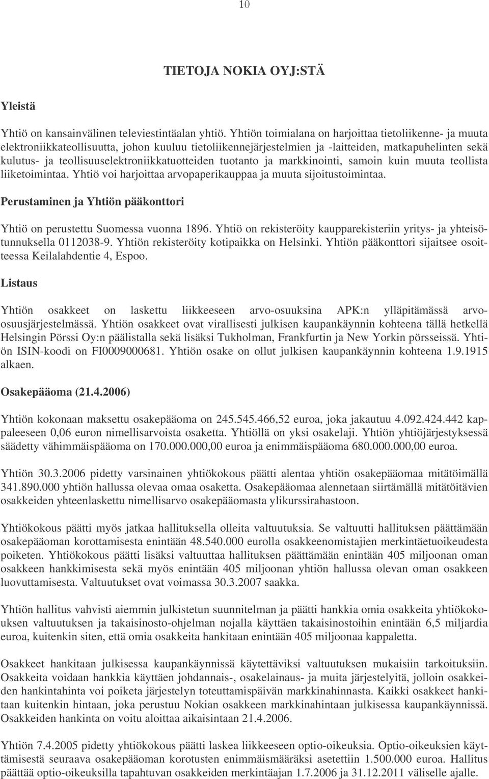 teollisuuselektroniikkatuotteiden tuotanto ja markkinointi, samoin kuin muuta teollista liiketoimintaa. Yhtiö voi harjoittaa arvopaperikauppaa ja muuta sijoitustoimintaa.