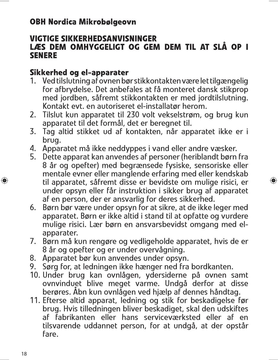 Kontakt evt. en autoriseret el-installat 0 3r herom. 2. Tilslut kun apparatet til 230 volt vekselstr 0 3m, og brug kun apparatet til det form 0 2l, det er beregnet til. 3. Tag altid stikket ud af kontakten, n 0 2r apparatet ikke er i brug.