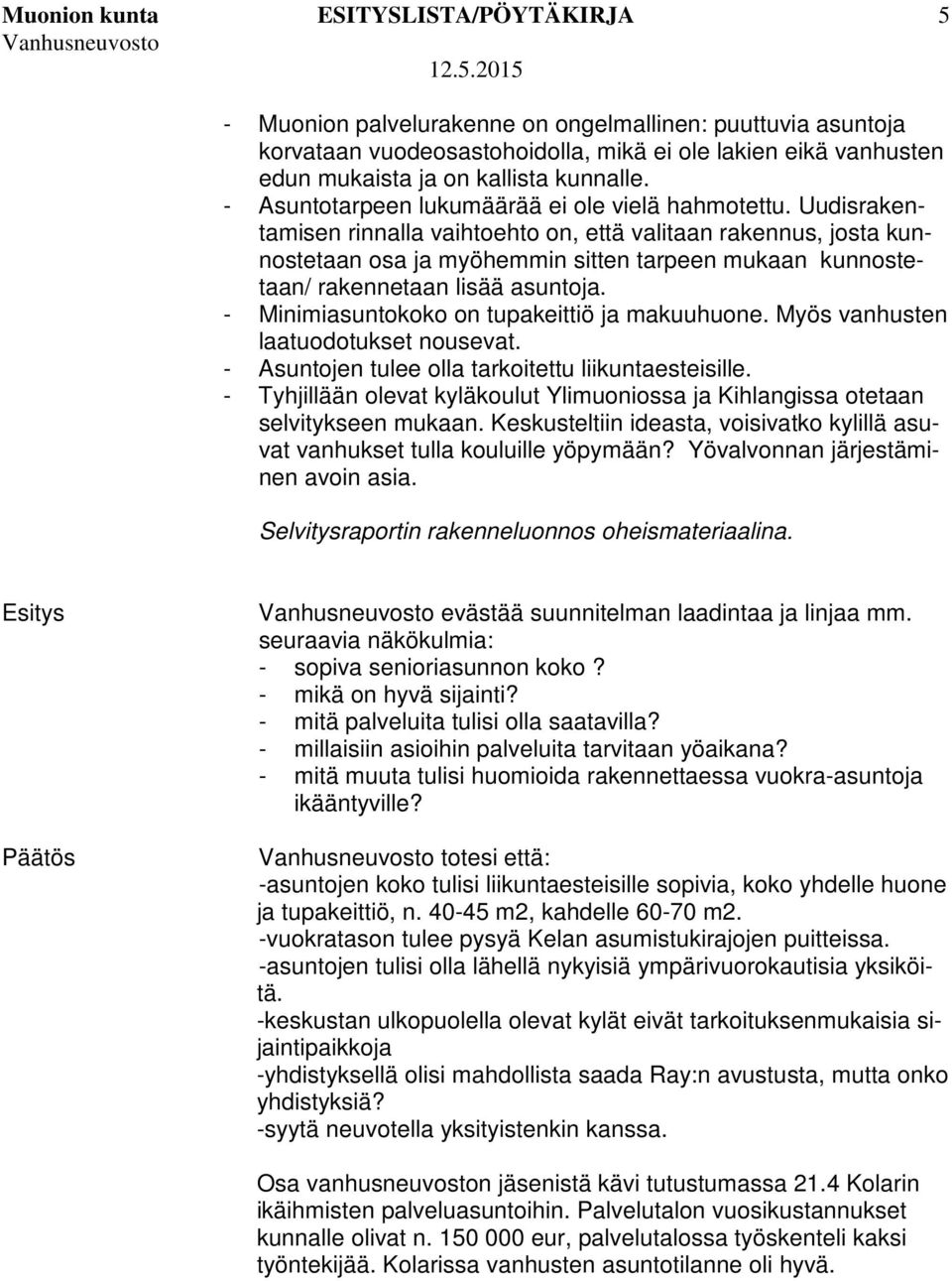 Uudisrakentamisen rinnalla vaihtoehto on, että valitaan rakennus, josta kunnostetaan osa ja myöhemmin sitten tarpeen mukaan kunnostetaan/ rakennetaan lisää asuntoja.