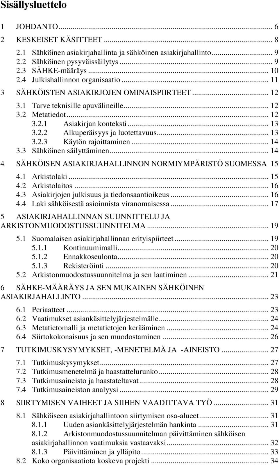 .. 13 3.2.3 Käytön rajoittaminen... 14 3.3 Sähköinen säilyttäminen... 14 4 SÄHKÖISEN ASIAKIRJAHALLINNON NORMIYMPÄRISTÖ SUOMESSA 15 4.1 Arkistolaki... 15 4.2 Arkistolaitos... 16 4.