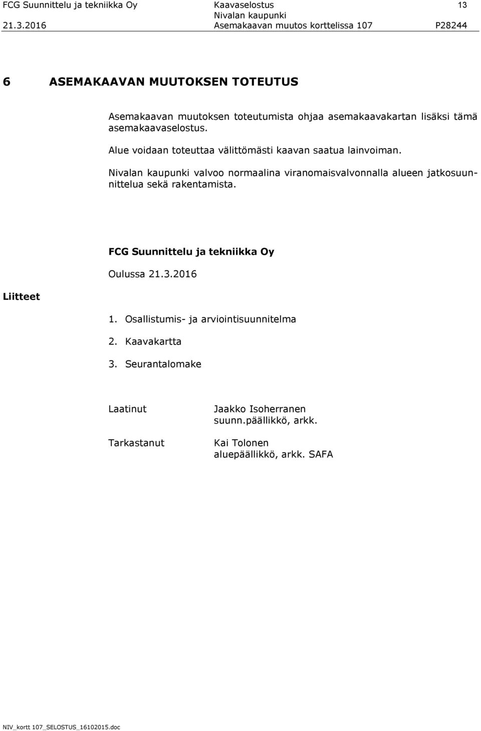 valvoo normaalina viranomaisvalvonnalla alueen jatkosuunnittelua sekä rakentamista. FCG Suunnittelu ja tekniikka Oy Oulussa 21.3.