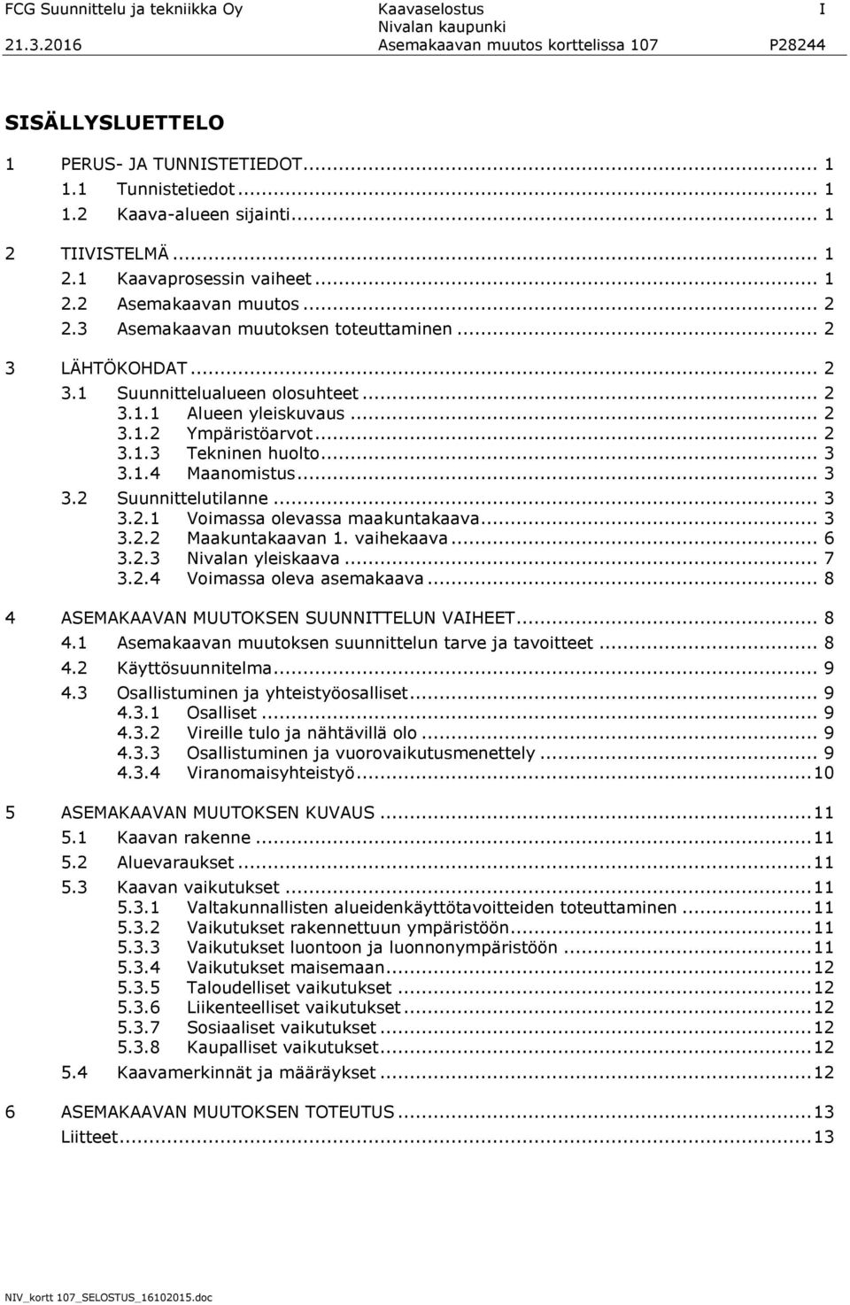 .. 3 3.1.4 Maanomistus... 3 3.2 Suunnittelutilanne... 3 3.2.1 Voimassa olevassa maakuntakaava... 3 3.2.2 Maakuntakaavan 1. vaihekaava... 6 3.2.3 Nivalan yleiskaava... 7 3.2.4 Voimassa oleva asemakaava.