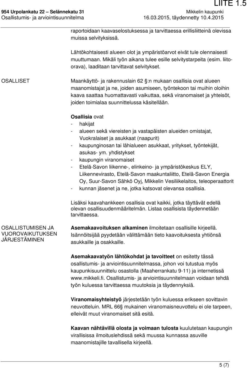 OSALLISET Maankäyttö- ja rakennuslain 62 :n mukaan osallisia ovat alueen maanomistajat ja ne, joiden asumiseen, työntekoon tai muihin oloihin kaava saattaa huomattavasti vaikuttaa, sekä viranomaiset