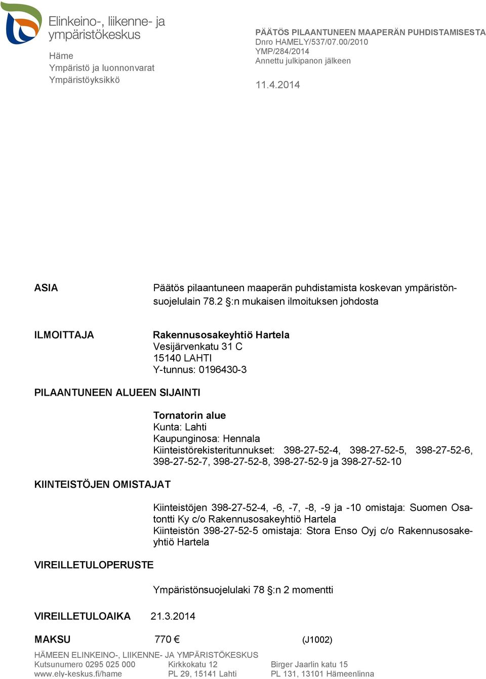 2 :n mukaisen ilmoituksen johdosta ILMOITTAJA Rakennusosakeyhtiö Hartela Vesijärvenkatu 31 C 15140 LAHTI Y-tunnus: 0196430-3 PILAANTUNEEN ALUEEN SIJAINTI KIINTEISTÖJEN OMISTAJAT VIREILLETULOPERUSTE