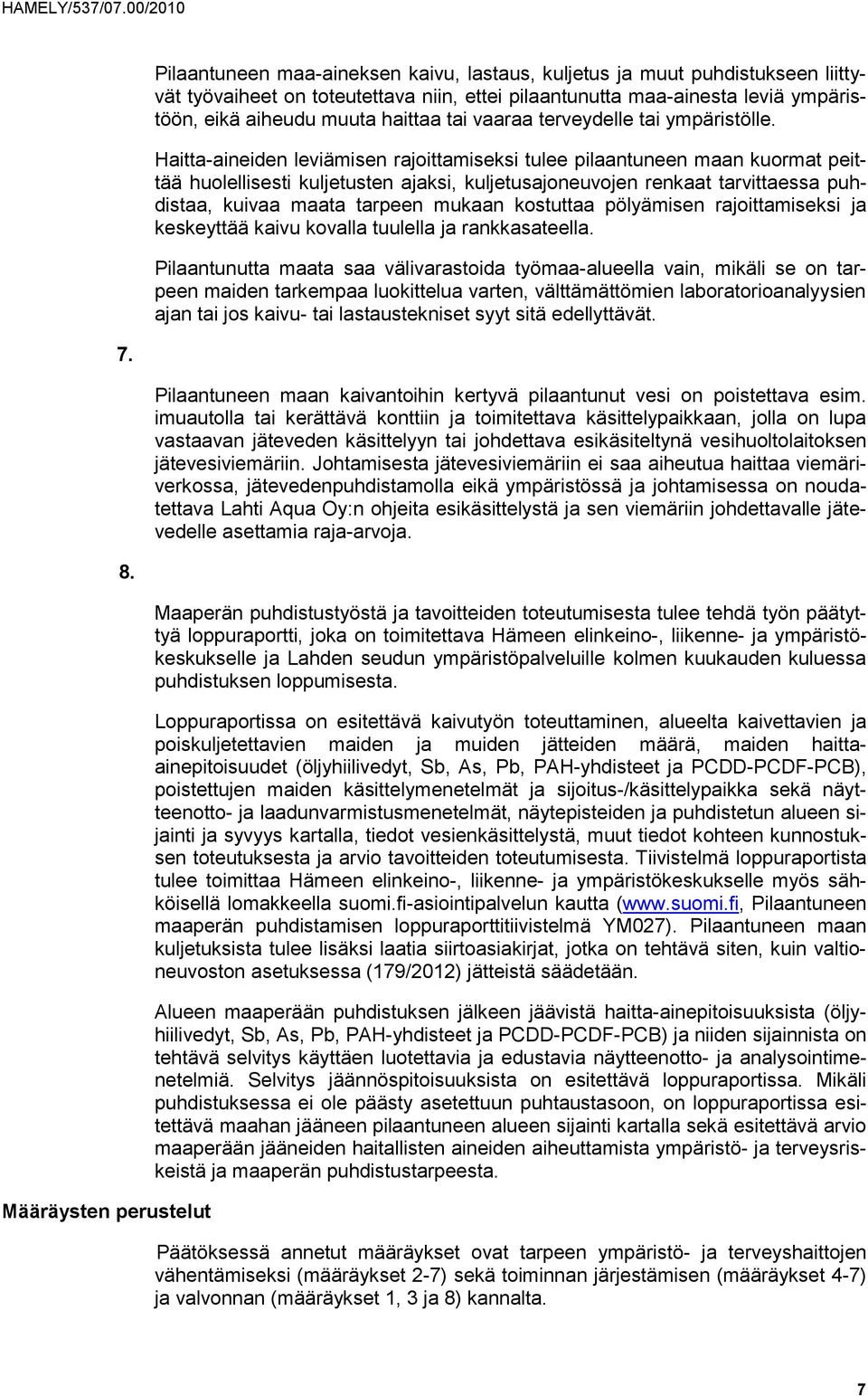 Haitta-aineiden leviämisen rajoittamiseksi tulee pilaantuneen maan kuormat peittää huolellisesti kuljetusten ajaksi, kuljetusajoneuvojen renkaat tarvittaessa puhdistaa, kuivaa maata tarpeen mukaan