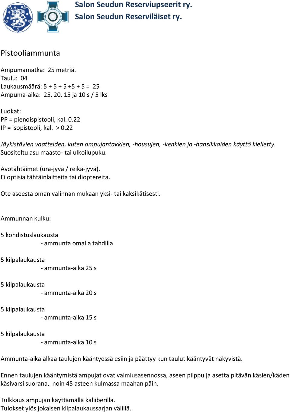 22 Jäykistävien vaatteiden, kuten ampujantakkien, -housujen, -kenkien ja -hansikkaiden käyttö kielletty. Suositeltu asu maasto- tai ulkoilupuku. Avotähtäimet (ura-jyvä / reikä-jyvä).