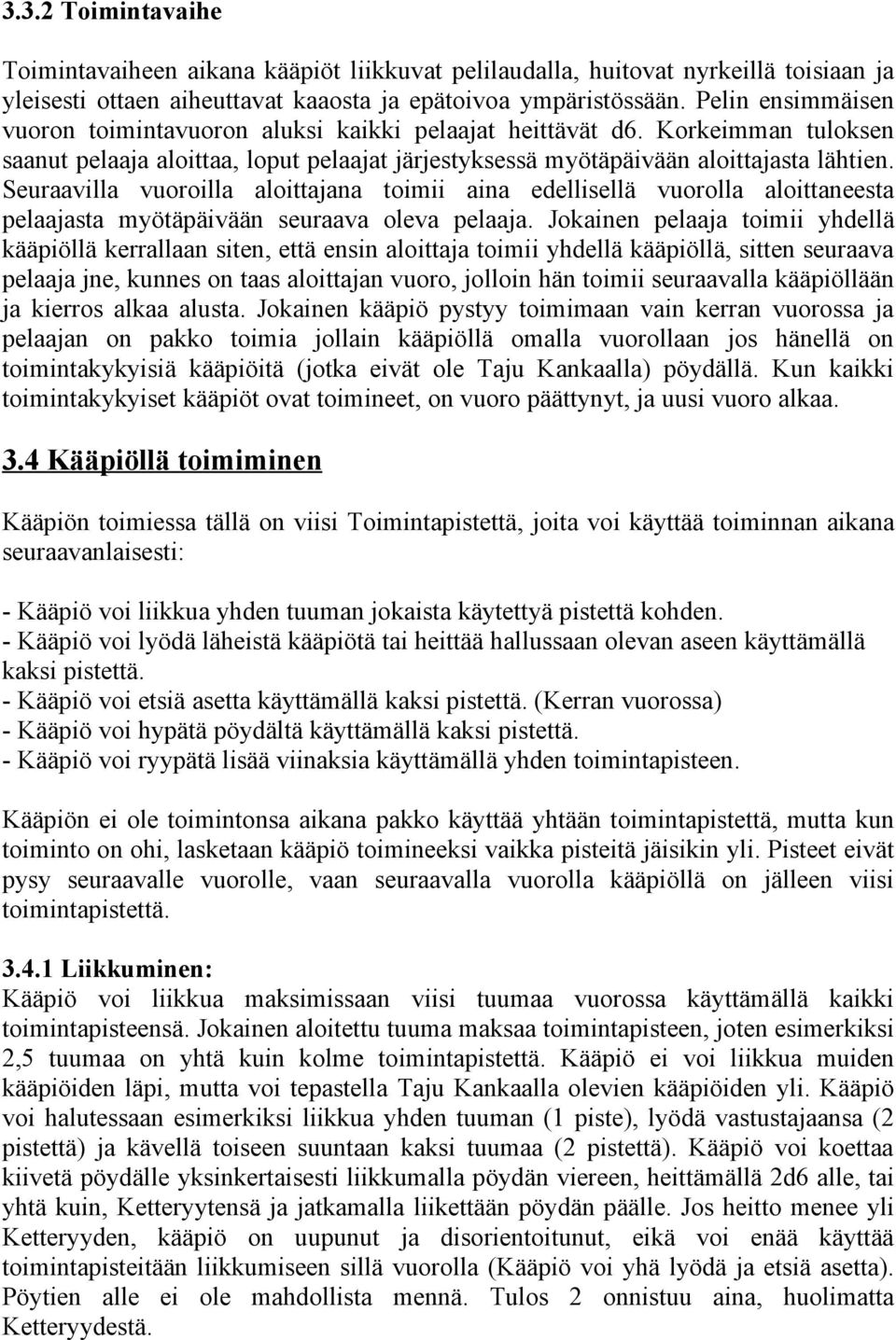 Seuraavilla vuoroilla aloittajana toimii aina edellisellä vuorolla aloittaneesta pelaajasta myötäpäivään seuraava oleva pelaaja.