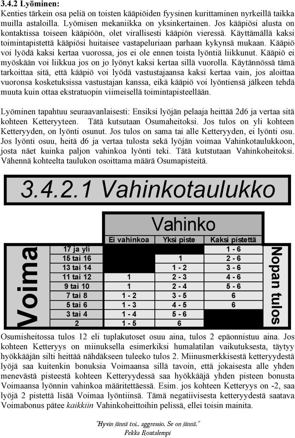 Kääpiö voi lyödä kaksi kertaa vuorossa, jos ei ole ennen toista lyöntiä liikkunut. Kääpiö ei myöskään voi liikkua jos on jo lyönyt kaksi kertaa sillä vuorolla.