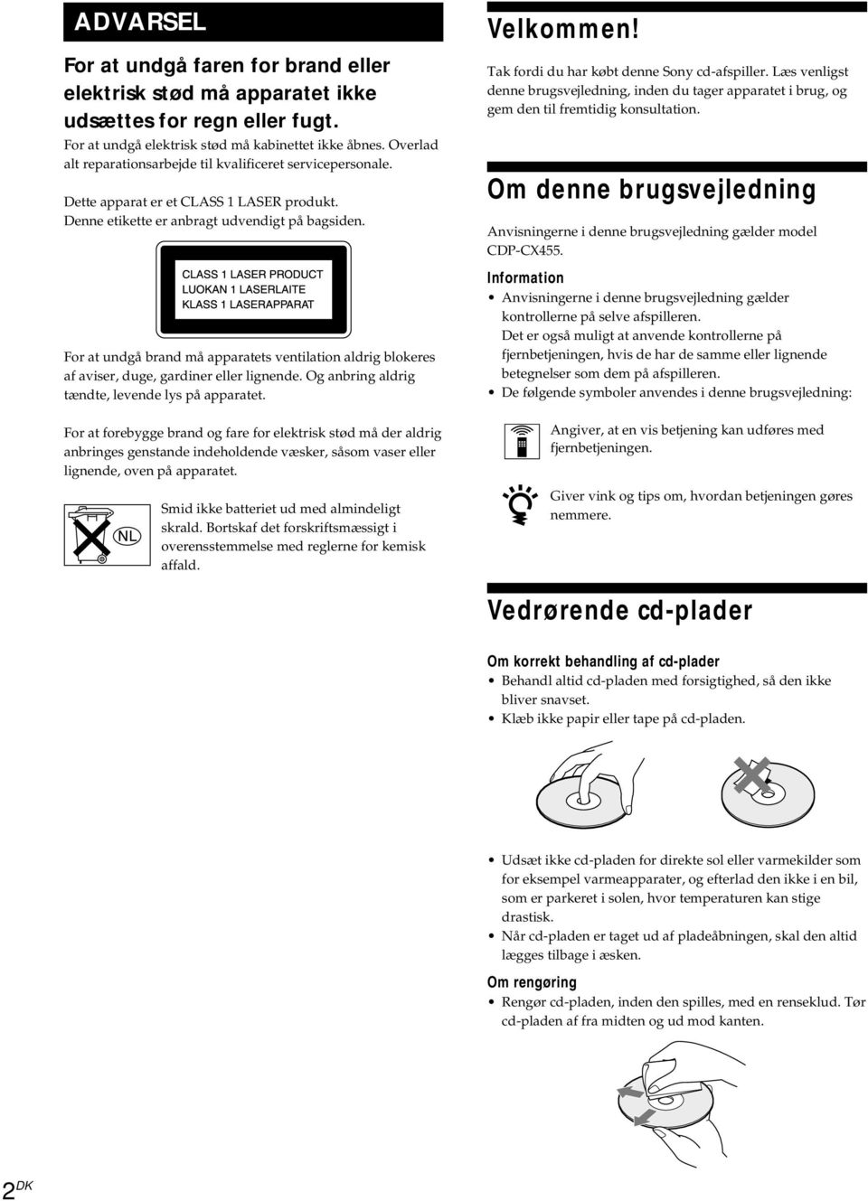 For at undgå brand må apparatets ventilation aldrig blokeres af aviser, duge, gardiner eller lignende. Og anbring aldrig tændte, levende lys på apparatet.