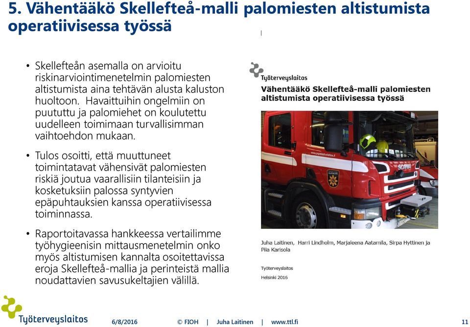 Tulos osoitti, että muuttuneet toimintatavat vähensivät palomiesten riskiä joutua vaarallisiin tilanteisiin ja kosketuksiin palossa syntyvien epäpuhtauksien kanssa operatiivisessa