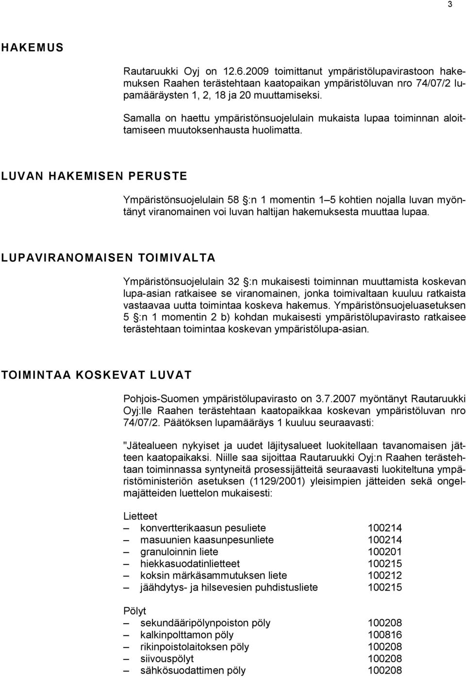LUVAN HAKEMISEN PERUSTE Ympäristönsuojelulain 58 :n 1 momentin 1 5 kohtien nojalla luvan myöntänyt viranomainen voi luvan haltijan hakemuksesta muuttaa lupaa.