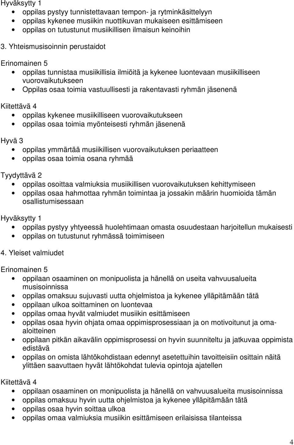 oppilas kykenee musiikilliseen vuorovaikutukseen oppilas osaa toimia myönteisesti ryhmän jäsenenä oppilas ymmärtää musiikillisen vuorovaikutuksen periaatteen oppilas osaa toimia osana ryhmää oppilas