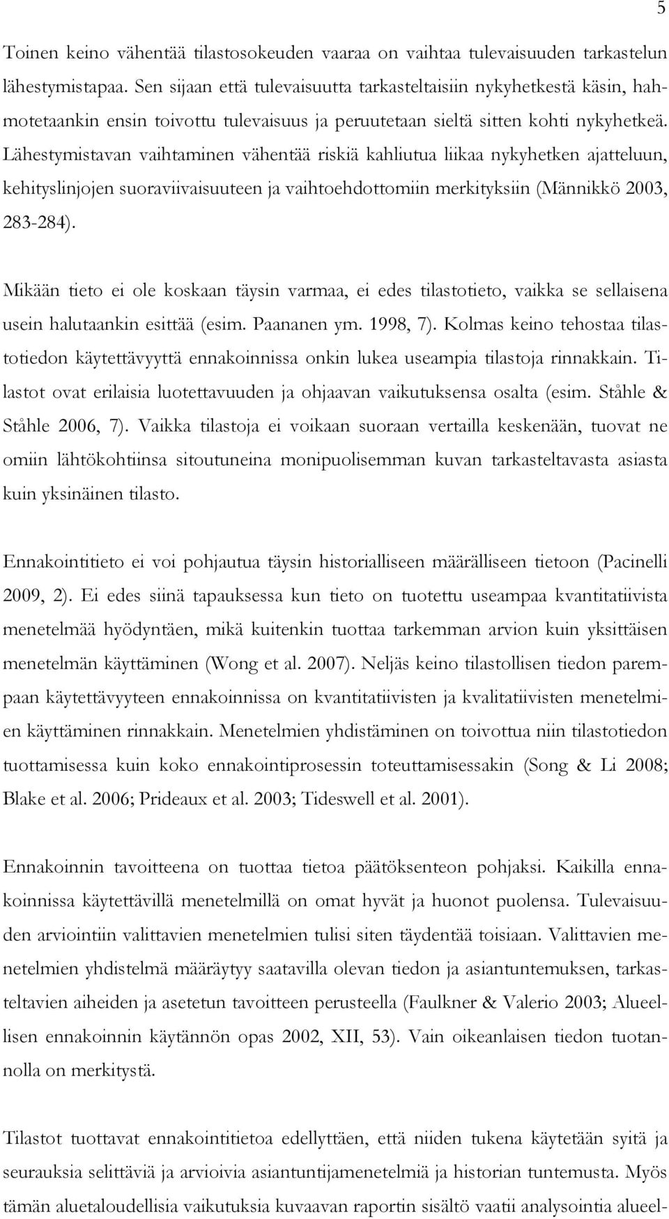 Lähestymistavan vaihtaminen vähentää riskiä kahliutua liikaa nykyhetken ajatteluun, kehityslinjojen suoraviivaisuuteen ja vaihtoehdottomiin merkityksiin (Männikkö 2003, 283-284).