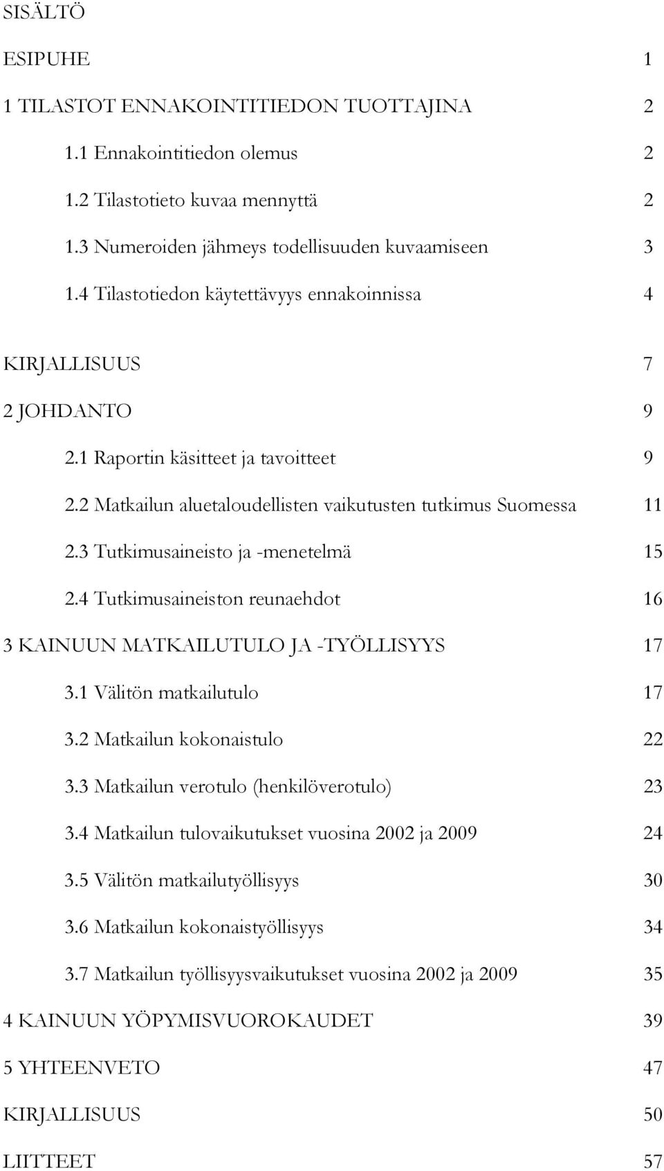 3 Tutkimusaineisto ja -menetelmä 15 2.4 Tutkimusaineiston reunaehdot 16 3 KAINUUN MATKAILUTULO JA -TYÖLLISYYS 17 3.1 Välitön matkailutulo 17 3.2 Matkailun kokonaistulo 22 3.