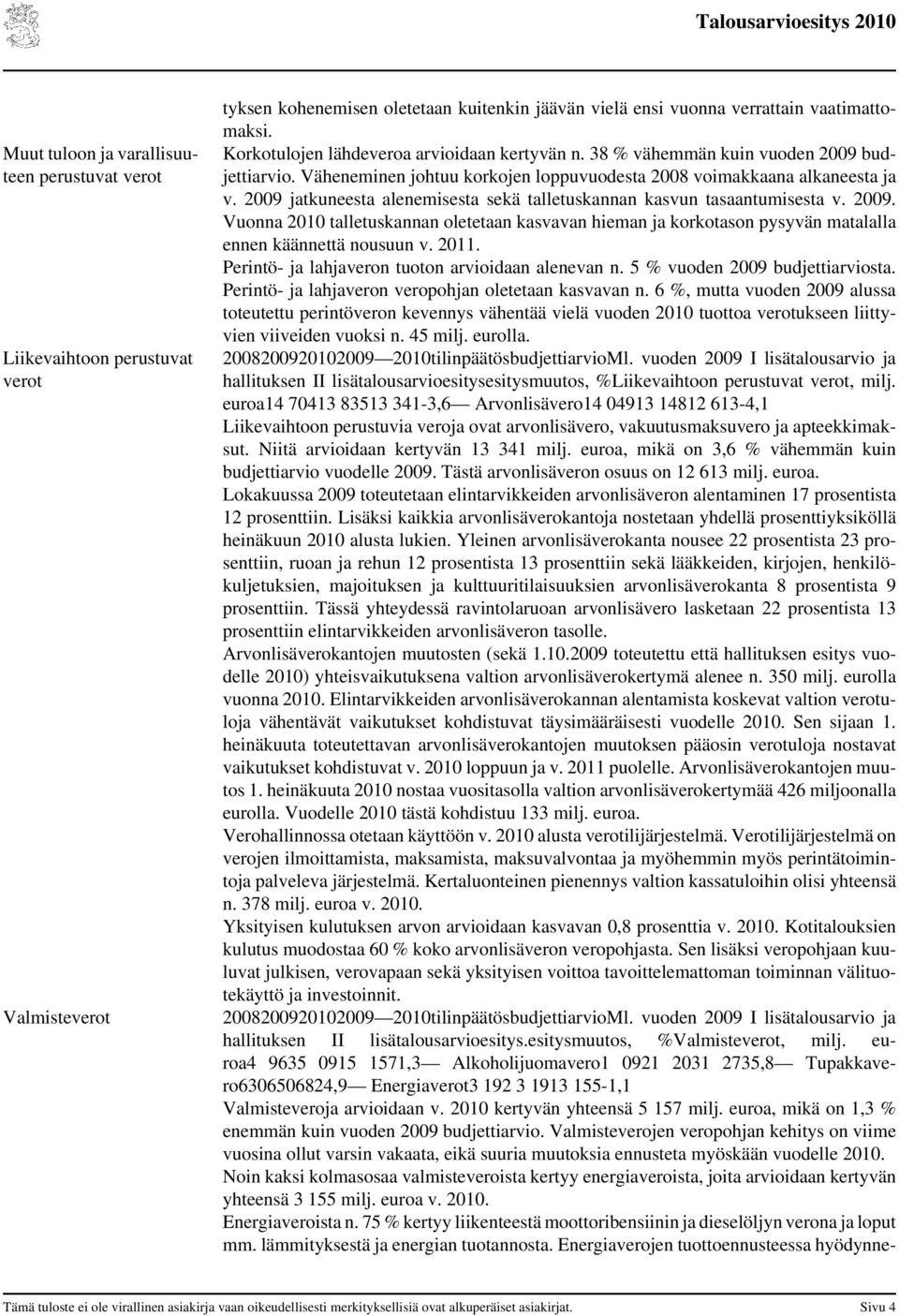 2009 jatkuneesta alenemisesta sekä talletuskannan kasvun tasaantumisesta v. 2009. Vuonna 2010 talletuskannan oletetaan kasvavan hieman ja korkotason pysyvän matalalla ennen käännettä nousuun v. 2011.