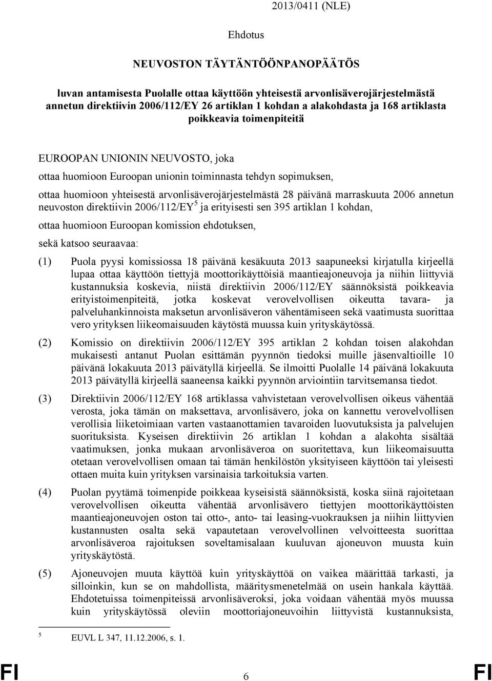 arvonlisäverojärjestelmästä 28 päivänä marraskuuta 2006 annetun neuvoston direktiivin 2006/112/EY 5 ja erityisesti sen 395 artiklan 1 kohdan, ottaa huomioon Euroopan komission ehdotuksen, sekä katsoo