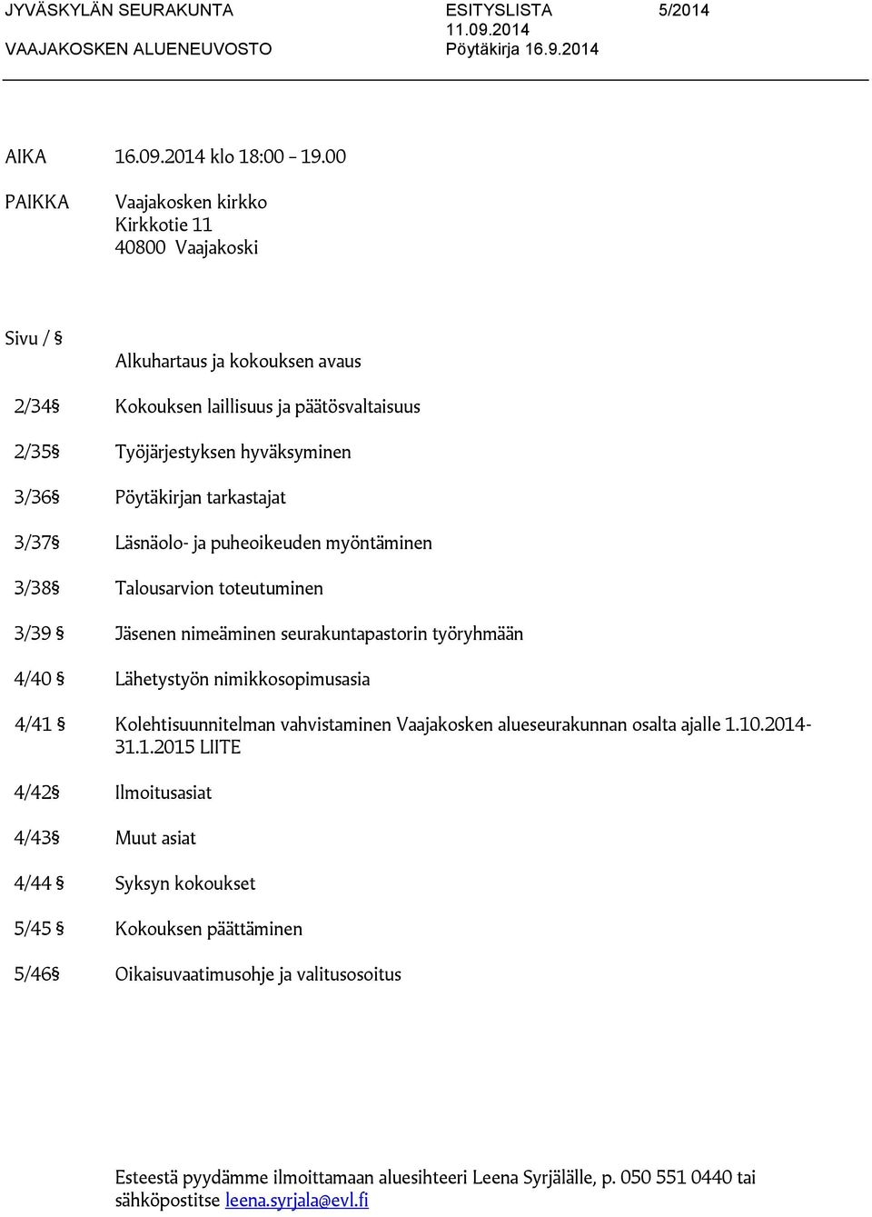 Pöytäkirjan tarkastajat 3/37 Läsnäolo- ja puheoikeuden myöntäminen 3/38 Talousarvion toteutuminen 3/39 Jäsenen nimeäminen seurakuntapastorin työryhmään 4/40 Lähetystyön nimikkosopimusasia