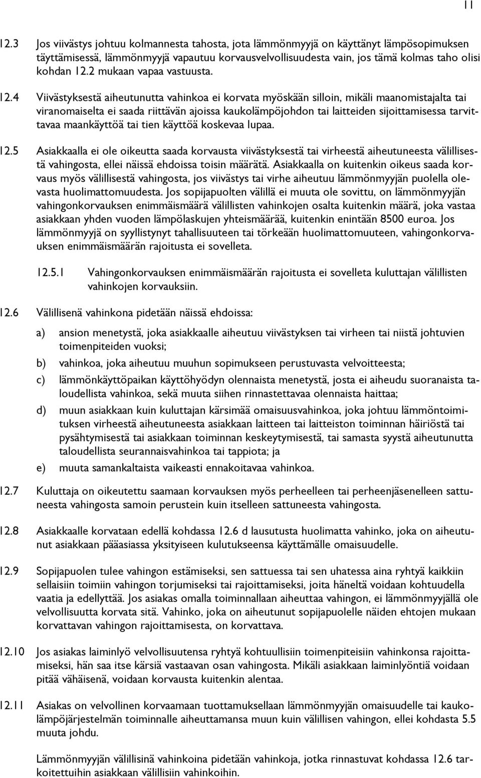 4 Viivästyksestä aiheutunutta vahinkoa ei korvata myöskään silloin, mikäli maanomistajalta tai viranomaiselta ei saada riittävän ajoissa kaukolämpöjohdon tai laitteiden sijoittamisessa tarvittavaa