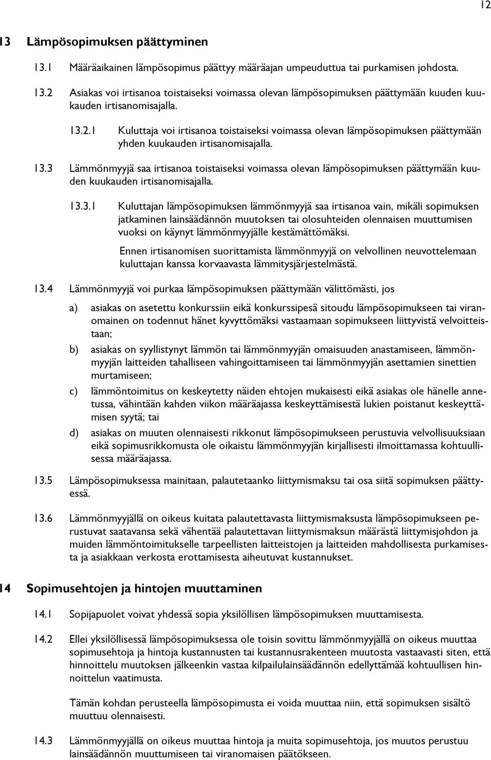 3 Lämmönmyyjä saa irtisanoa toistaiseksi voimassa olevan lämpösopimuksen päättymään kuuden kuukauden irtisanomisajalla. 13.3.1 Kuluttajan lämpösopimuksen lämmönmyyjä saa irtisanoa vain, mikäli