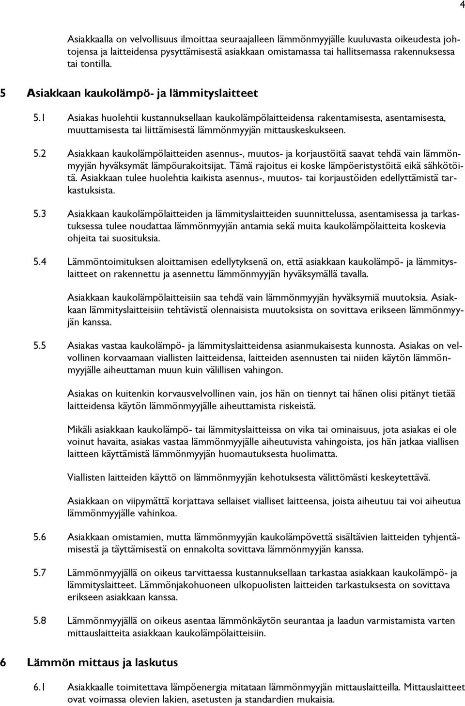 5.2 Asiakkaan kaukolämpölaitteiden asennus-, muutos- ja korjaustöitä saavat tehdä vain lämmönmyyjän hyväksymät lämpöurakoitsijat. Tämä rajoitus ei koske lämpöeristystöitä eikä sähkötöitä.