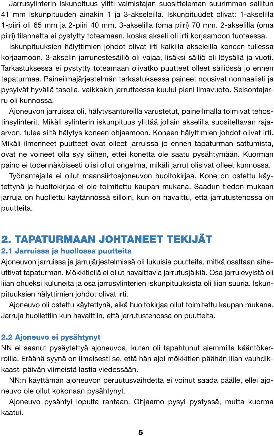 2-akselilla (oma piiri) tilannetta ei pystytty toteamaan, koska akseli oli irti korjaamoon tuotaessa. Iskunpituuksien hälyttimien johdot olivat irti kaikilla akseleilla koneen tullessa korjaamoon.