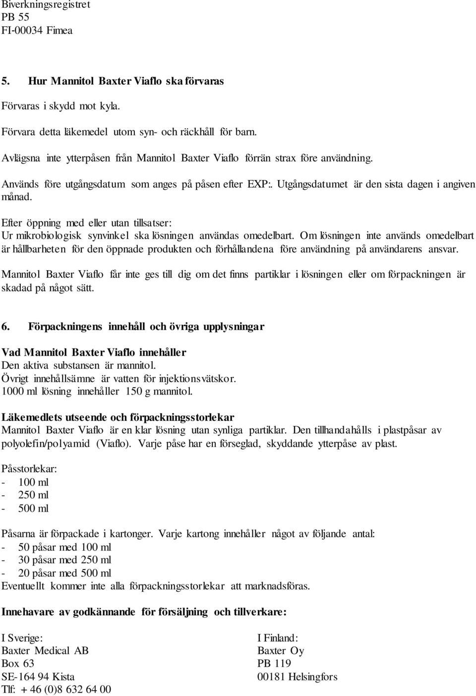 Efter öppning med eller utan tillsatser: Ur mikrobiologisk synvinkel ska lösningen användas omedelbart.