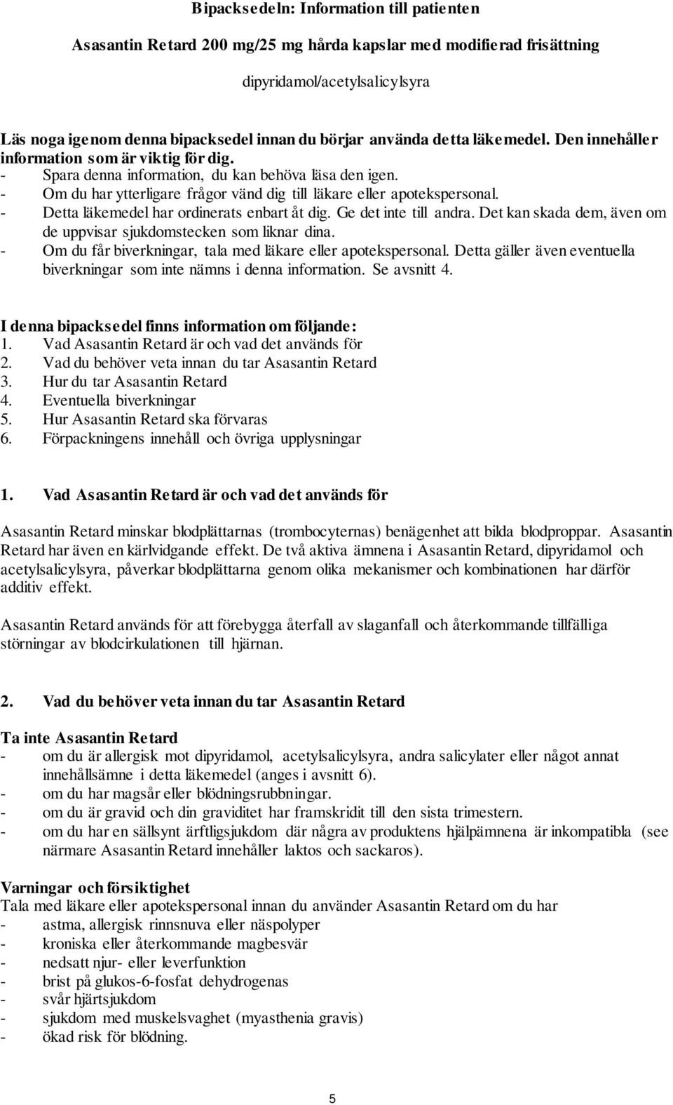 - Detta läkemedel har ordinerats enbart åt dig. Ge det inte till andra. Det kan skada dem, även om de uppvisar sjukdomstecken som liknar dina.