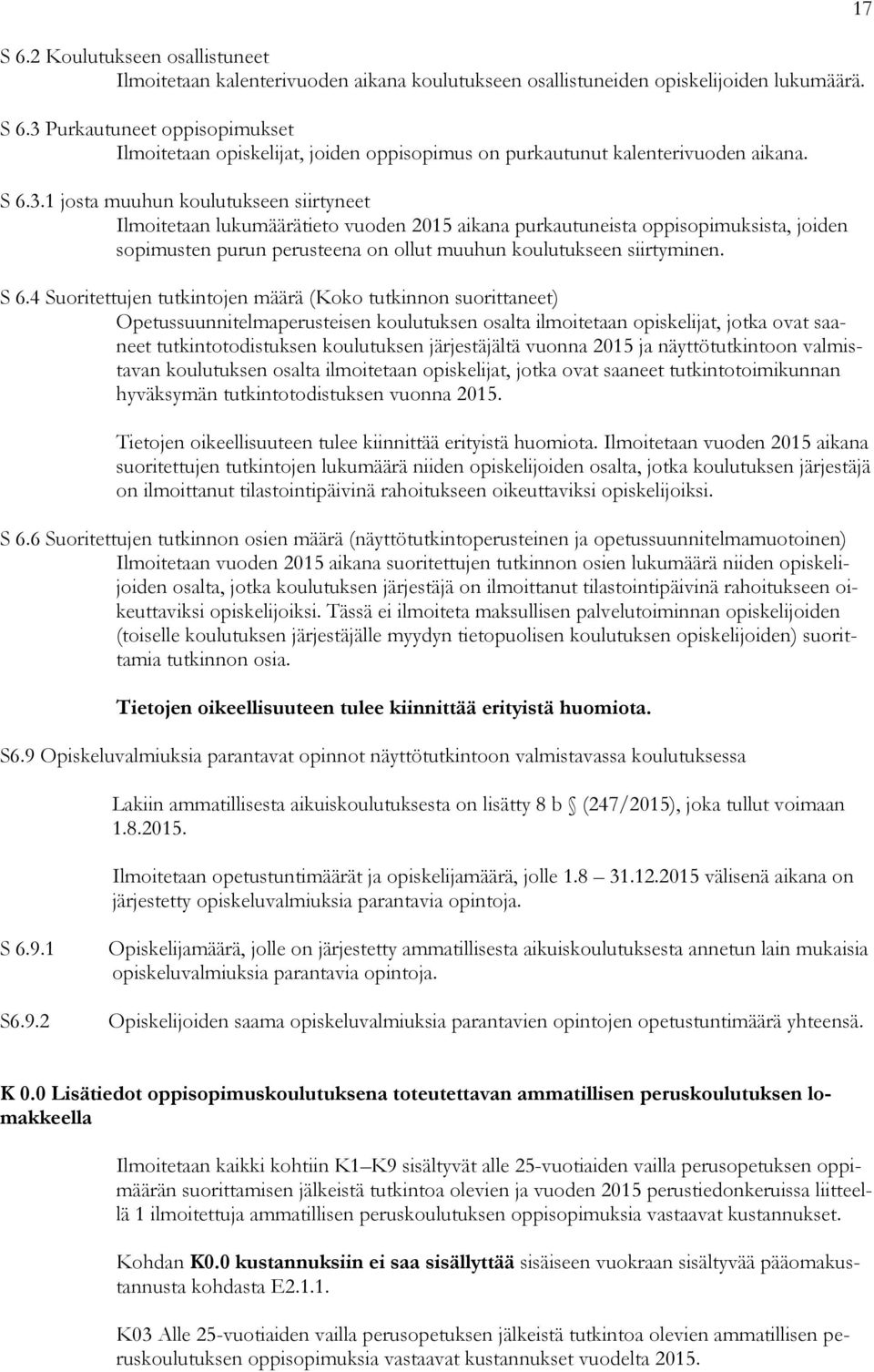 S 6.4 Suoritettujen tutkintojen määrä (Koko tutkinnon suorittaneet) Opetussuunnitelmaperusteisen koulutuksen osalta ilmoitetaan opiskelijat, jotka ovat saaneet tutkintotodistuksen koulutuksen