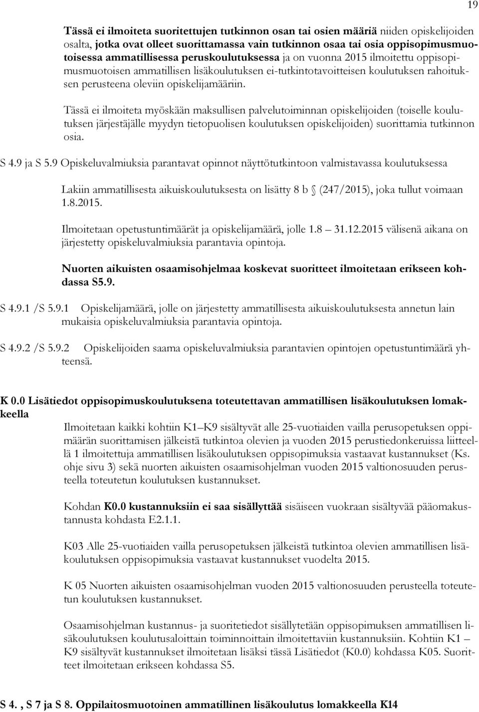 Tässä ei ilmoiteta myöskään maksullisen palvelutoiminnan opiskelijoiden (toiselle koulutuksen järjestäjälle myydyn tietopuolisen koulutuksen opiskelijoiden) suorittamia tutkinnon osia. S 4.9 ja S 5.