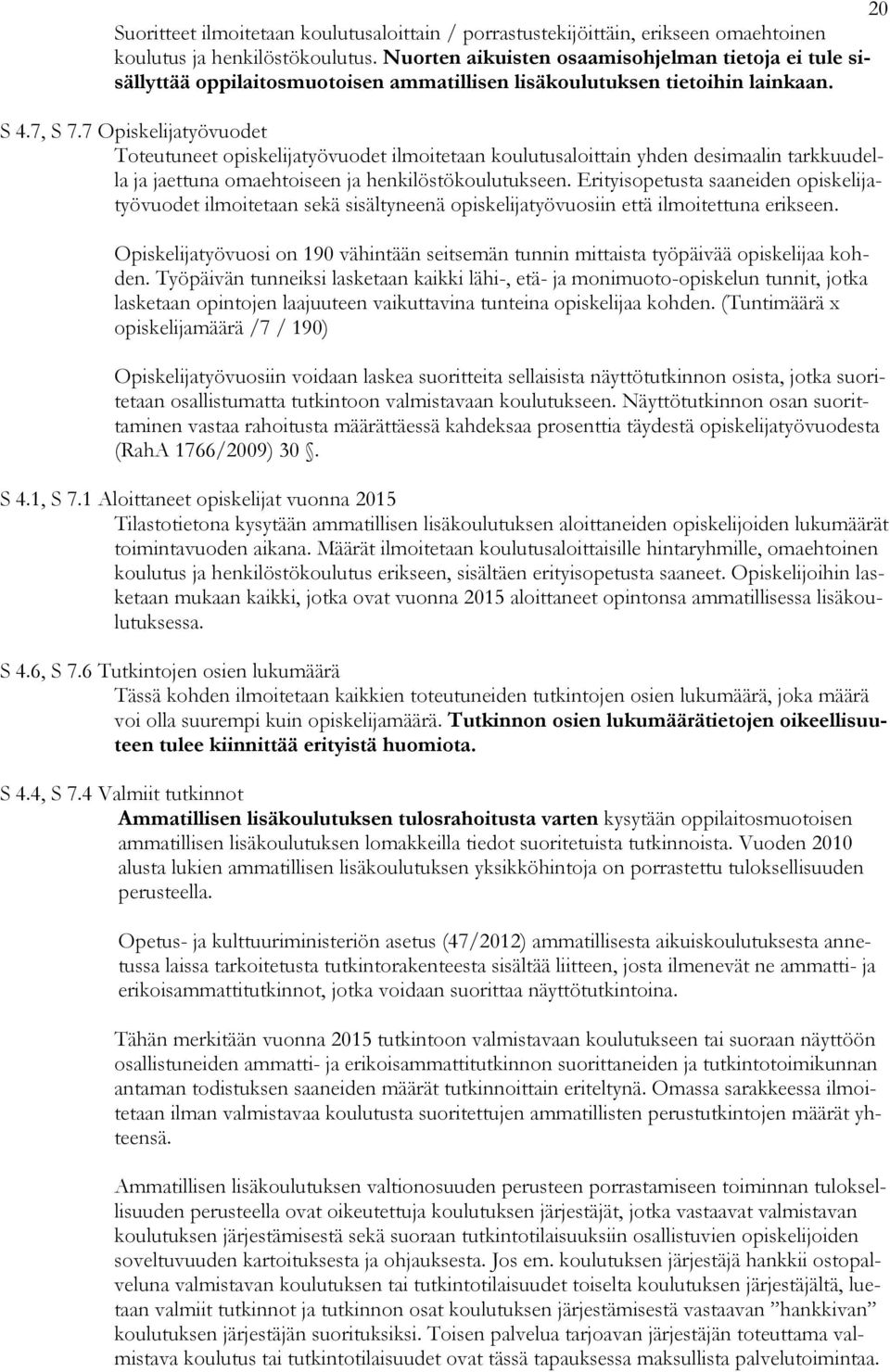 7 Opiskelijatyövuodet Toteutuneet opiskelijatyövuodet ilmoitetaan koulutusaloittain yhden desimaalin tarkkuudella ja jaettuna omaehtoiseen ja henkilöstökoulutukseen.