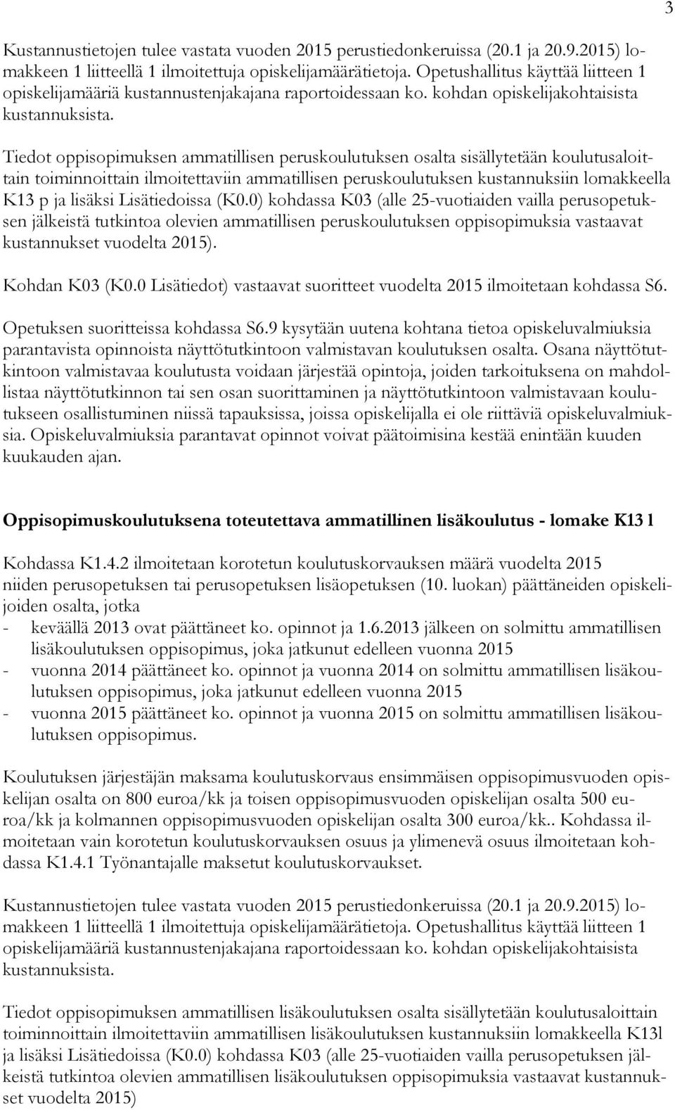 Tiedot oppisopimuksen ammatillisen peruskoulutuksen osalta sisällytetään koulutusaloittain toiminnoittain ilmoitettaviin ammatillisen peruskoulutuksen kustannuksiin lomakkeella K13 p ja lisäksi