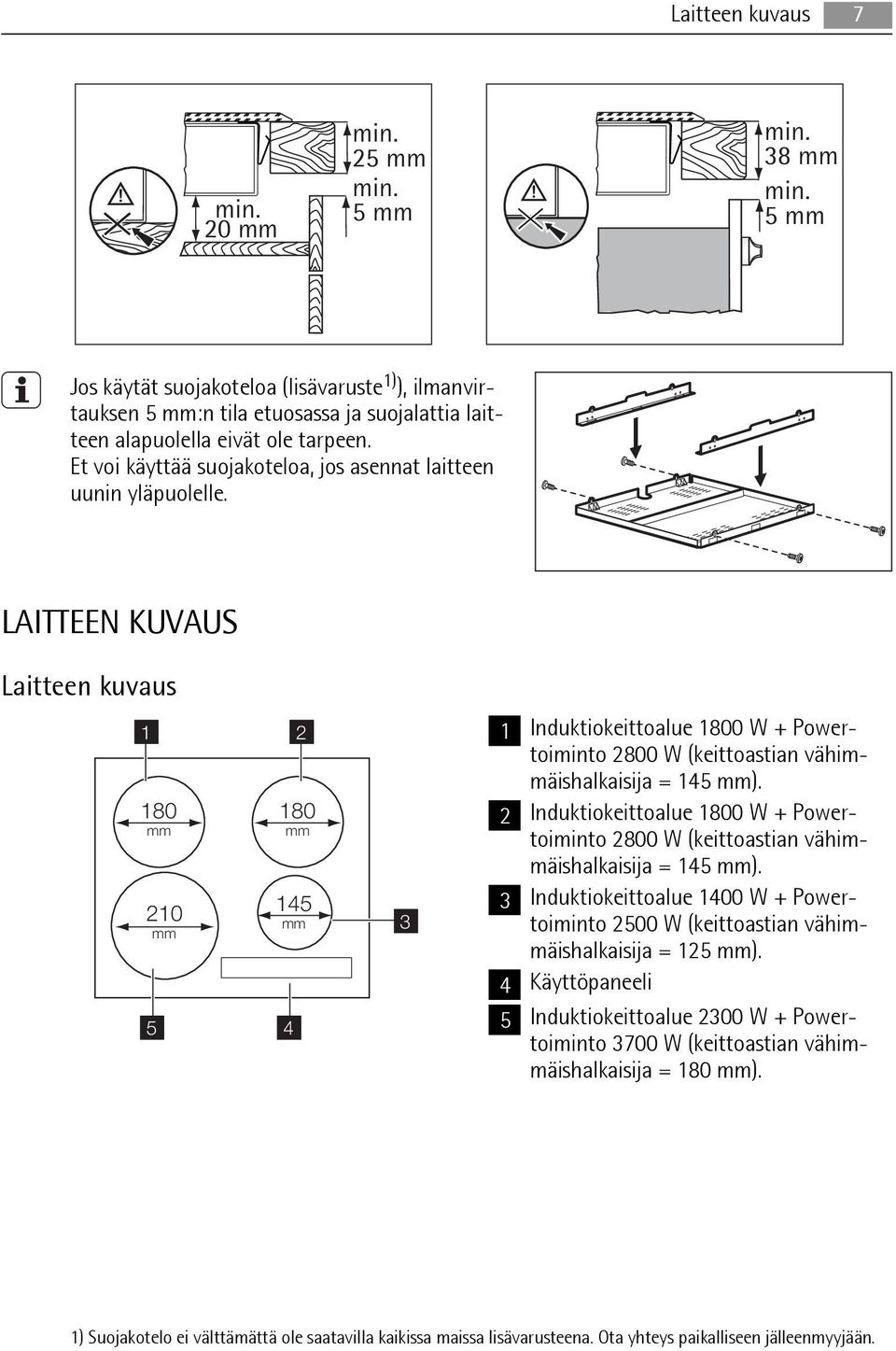 LAITTEEN KUVAUS Laitteen kuvaus 1 2 180 mm 210 mm 5 180 mm 145 mm 4 3 1 Induktiokeittoalue 1800 W + Powertoiminto 2800 W (keittoastian vähimmäishalkaisija = 145 mm).