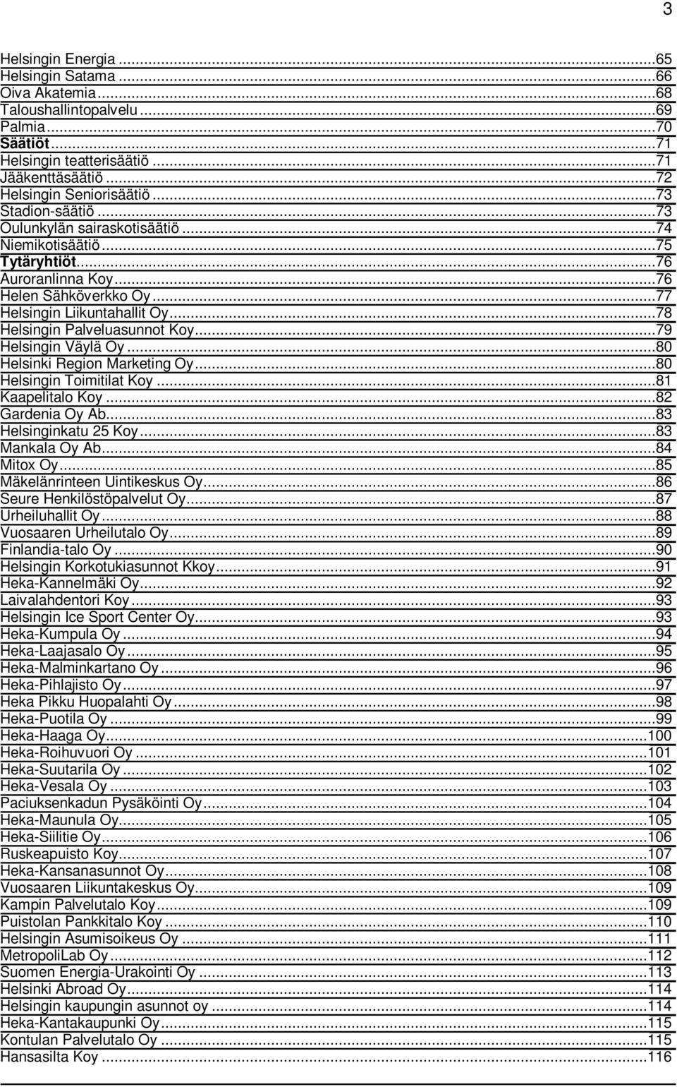 ..78 Helsingin Palveluasunnot Koy...79 Helsingin Väylä Oy...80 Helsinki Region Marketing Oy...80 Helsingin Toimitilat Koy...81 Kaapelitalo Koy...82 Gardenia Oy Ab...83 Helsinginkatu 25 Koy.