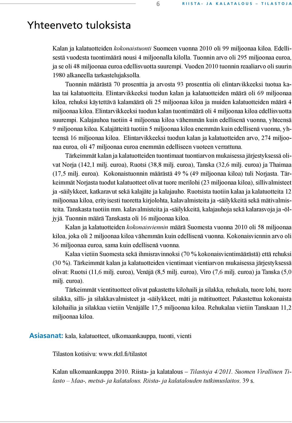 Vuoden 2010 tuonnin reaaliarvo oli suurin 1980 alkaneella tarkastelujaksolla. Tuonnin määrästä 70 prosenttia ja arvosta 93 prosenttia oli elintarvikkeeksi tuotua kalaa tai kalatuotteita.