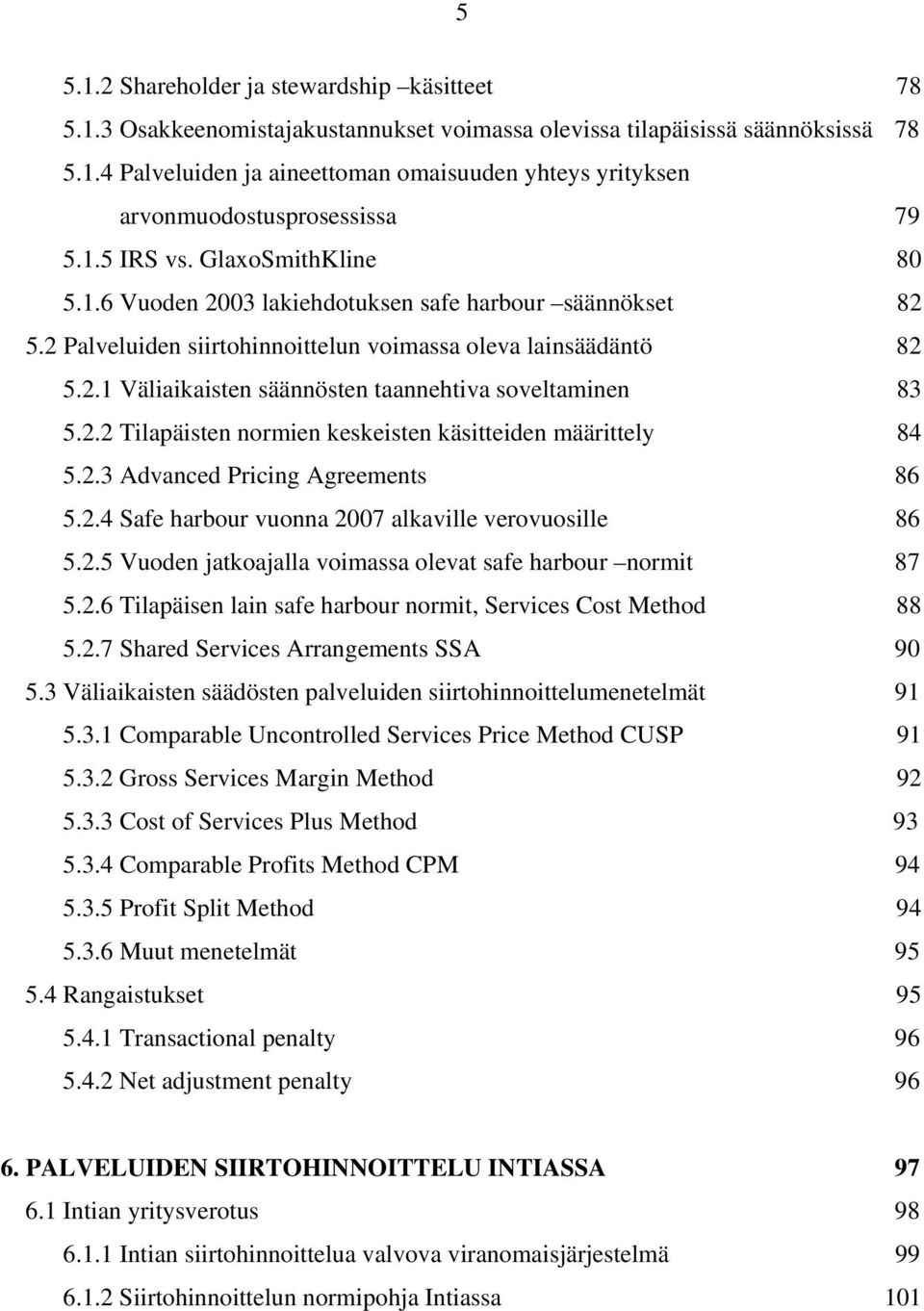 2.2 Tilapäisten normien keskeisten käsitteiden määrittely 84 5.2.3 Advanced Pricing Agreements 86 5.2.4 Safe harbour vuonna 2007 alkaville verovuosille 86 5.2.5 Vuoden jatkoajalla voimassa olevat safe harbour normit 87 5.