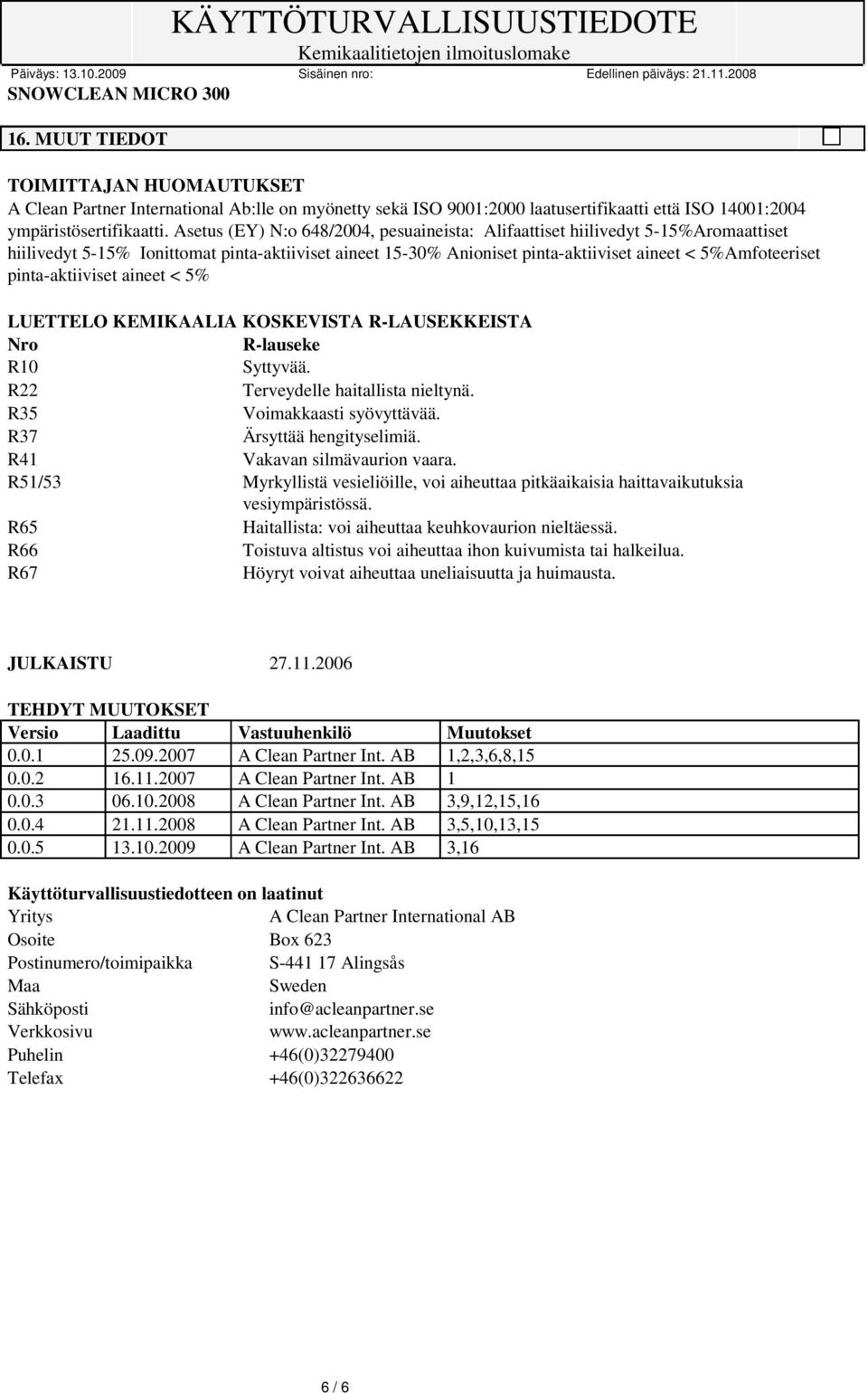 pinta-aktiiviset aineet < 5% LUETTELO KEMIKAALIA KOSKEVISTA R-LAUSEKKEISTA Nro R-lauseke R10 Syttyvää. R22 Terveydelle haitallista nieltynä. R35 Voimakkaasti syövyttävää. R37 Ärsyttää hengityselimiä.