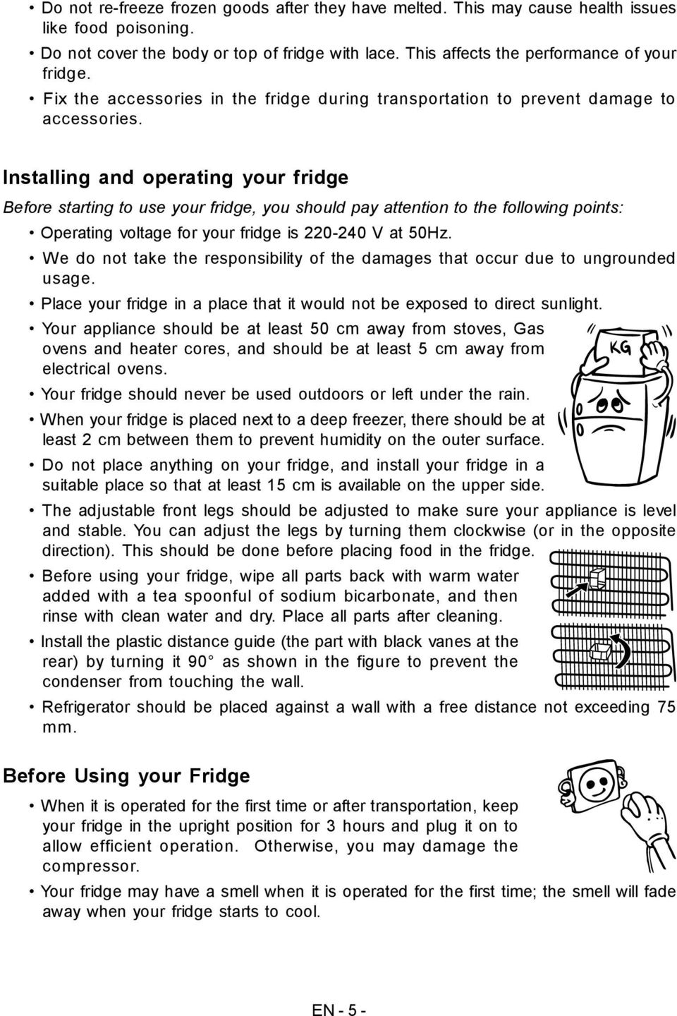 Installing and operating your fridge Before starting to use your fridge, you should pay attention to the following points: Operating voltage for your fridge is 220-240 V at 50Hz.