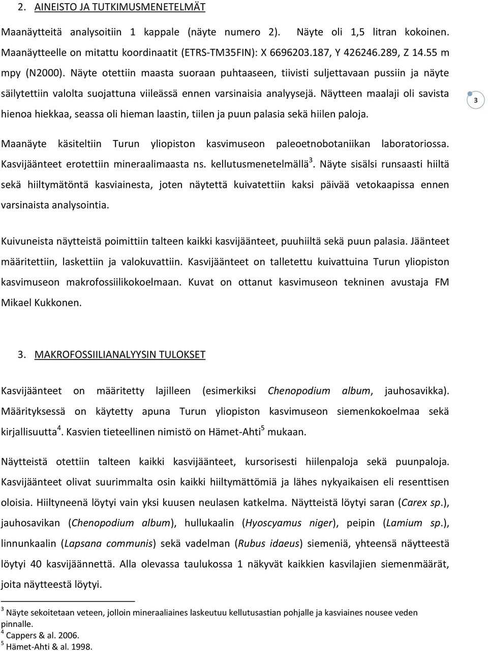 Näytteen maalaji oli savista hienoa hiekkaa, seassa oli hieman laastin, tiilen ja puun palasia sekä hiilen paloja.