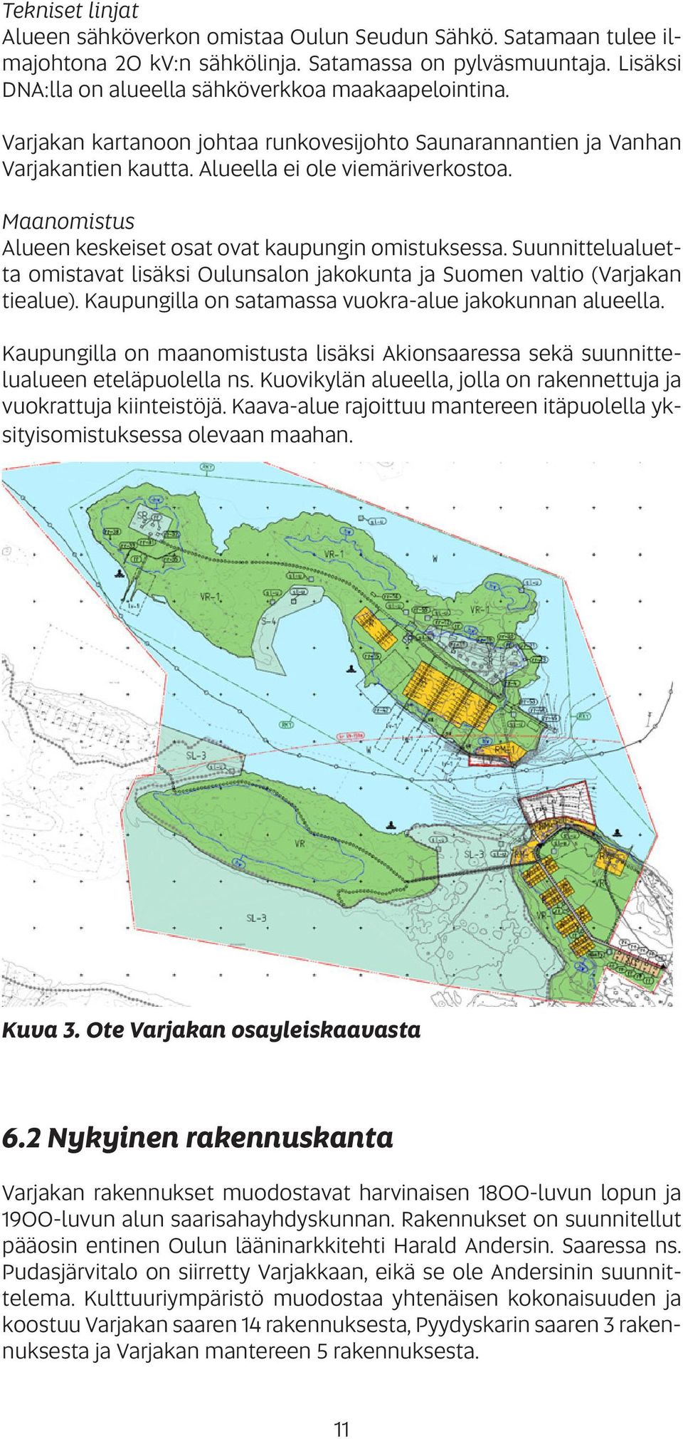 Suunnittelualuetta omistavat lisäksi Oulunsalon jakokunta ja Suomen valtio (Varjakan tiealue). Kaupungilla on satamassa vuokra-alue jakokunnan alueella.