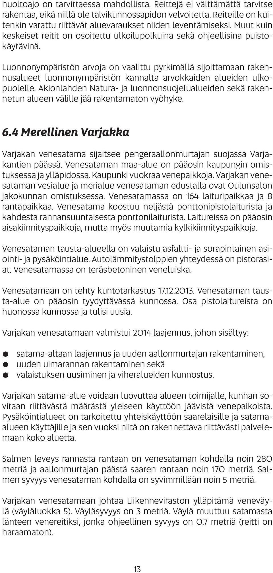 Luonnonympäristön arvoja on vaalittu pyrkimällä sijoittamaan rakennusalueet luonnonympäristön kannalta arvokkaiden alueiden ulkopuolelle.