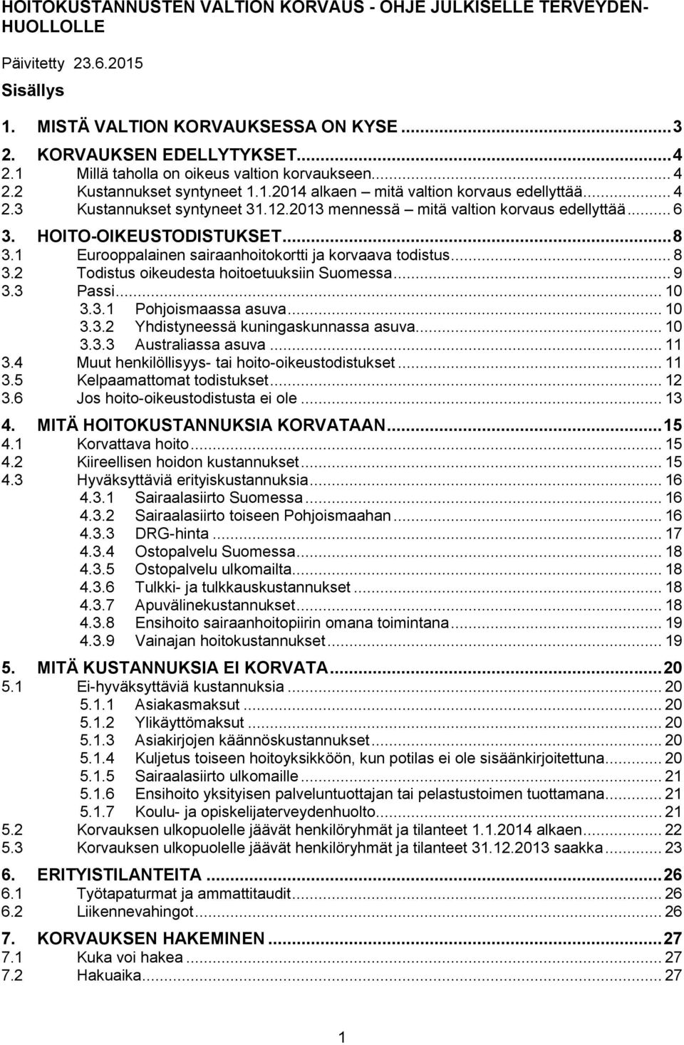 2013 mennessä mitä valtion korvaus edellyttää... 6 3. HOITO-OIKEUSTODISTUKSET... 8 3.1 Eurooppalainen sairaanhoitokortti ja korvaava todistus... 8 3.2 Todistus oikeudesta hoitoetuuksiin Suomessa... 9 3.