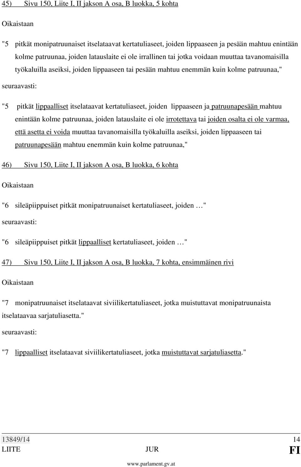 joiden lippaaseen ja patruunapesään mahtuu enintään kolme patruunaa, joiden latauslaite ei ole irrotettava tai joiden osalta ei ole varmaa, että asetta ei voida muuttaa tavanomaisilla työkaluilla