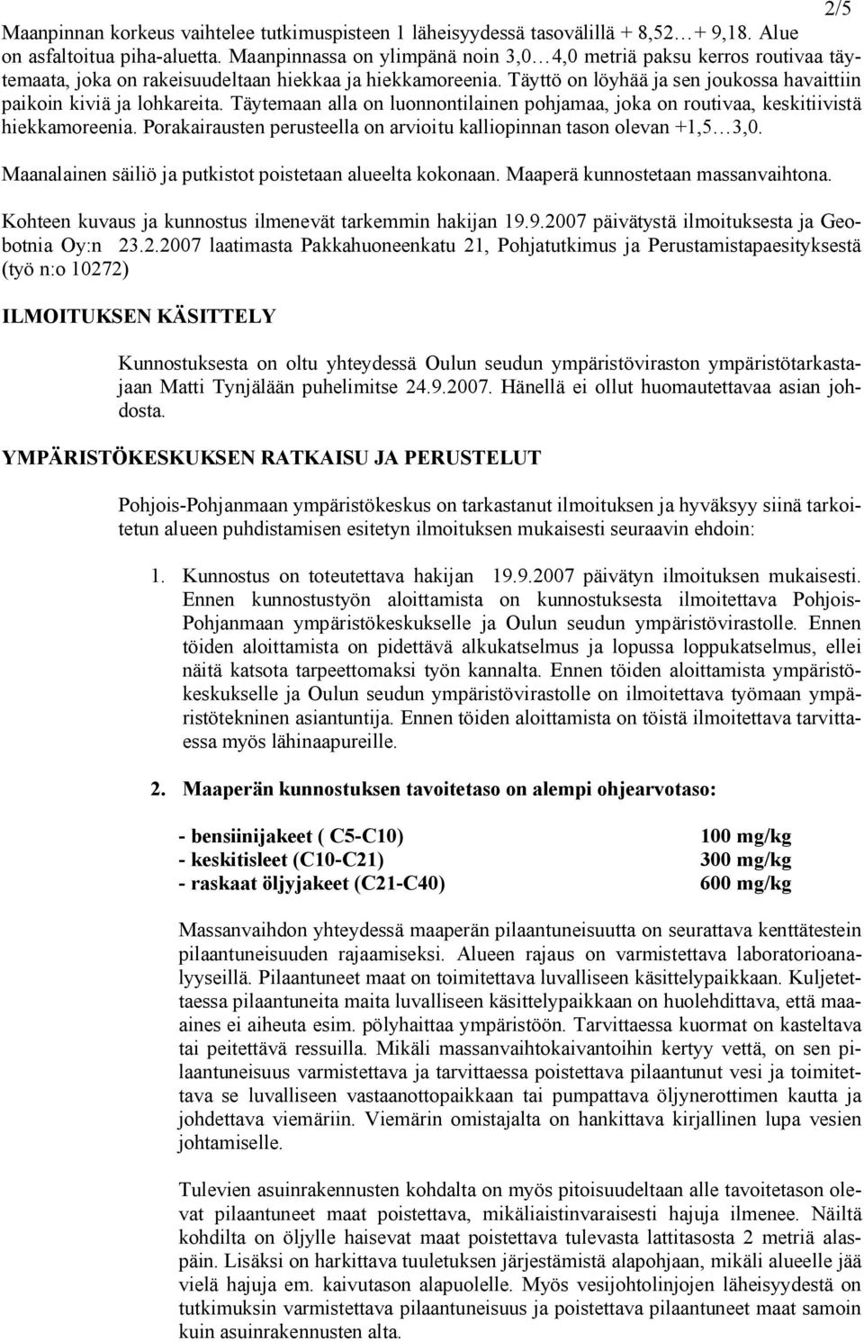 Täyttö on löyhää ja sen joukossa havaittiin paikoin kiviä ja lohkareita. Täytemaan alla on luonnontilainen pohjamaa, joka on routivaa, keskitiivistä hiekkamoreenia.