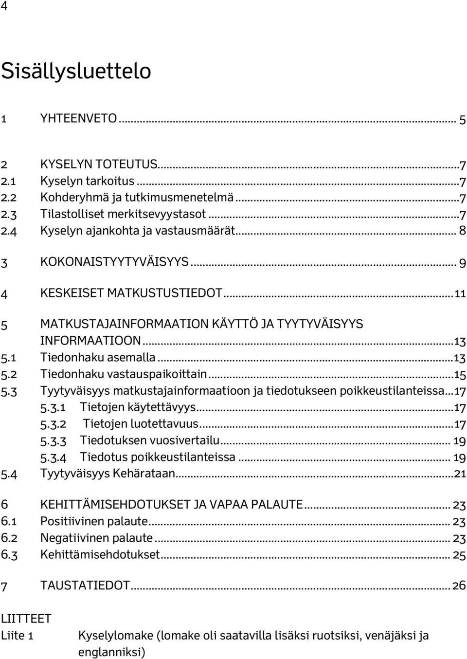 .. 15 5.3 Tyytyväisyys matkustajainformaatioon ja tiedotukseen poikkeustilanteissa... 17 5.3.1 Tietojen käytettävyys... 17 5.3.2 Tietojen luotettavuus... 17 5.3.3 Tiedotuksen vuosivertailu... 19 5.3.4 Tiedotus poikkeustilanteissa.