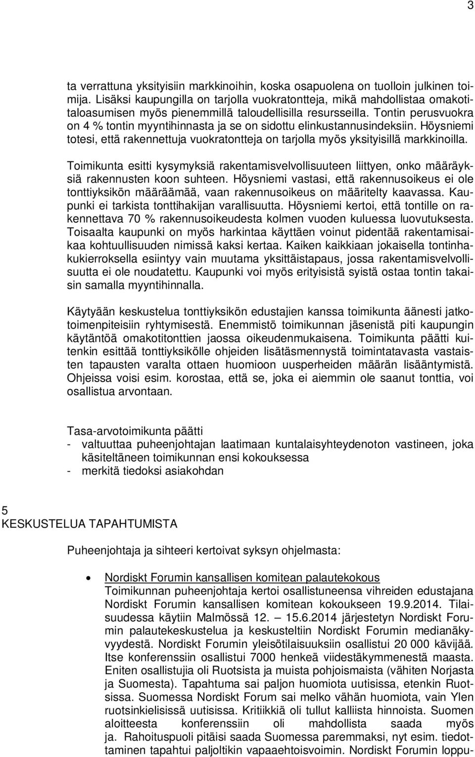 Tontin perusvuokra on 4 % tontin myyntihinnasta ja se on sidottu elinkustannusindeksiin. Höysniemi totesi, että rakennettuja vuokratontteja on tarjolla myös yksityisillä markkinoilla.