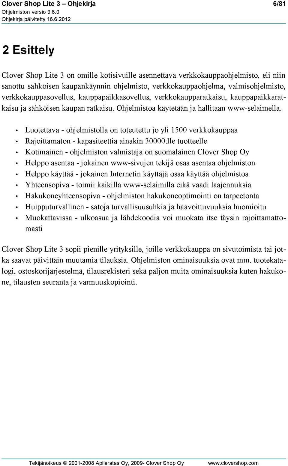 Luotettava - ohjelmistolla on toteutettu jo yli 1500 verkkokauppaa Rajoittamaton - kapasiteettia ainakin 30000:lle tuotteelle Kotimainen - ohjelmiston valmistaja on suomalainen Clover Shop Oy Helppo