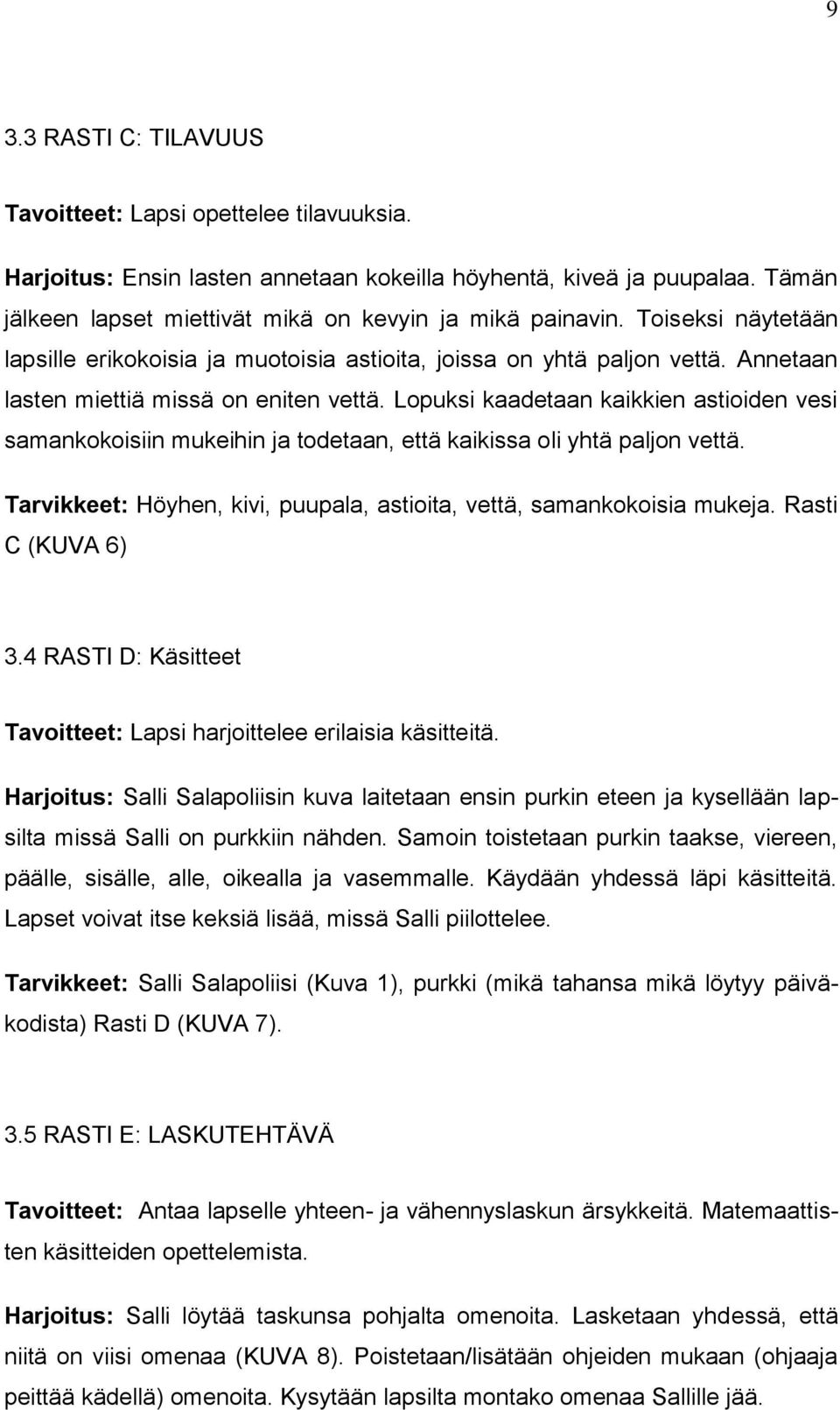 Lopuksi kaadetaan kaikkien astioiden vesi samankokoisiin mukeihin ja todetaan, että kaikissa oli yhtä paljon vettä. Tarvikkeet: Höyhen, kivi, puupala, astioita, vettä, samankokoisia mukeja.